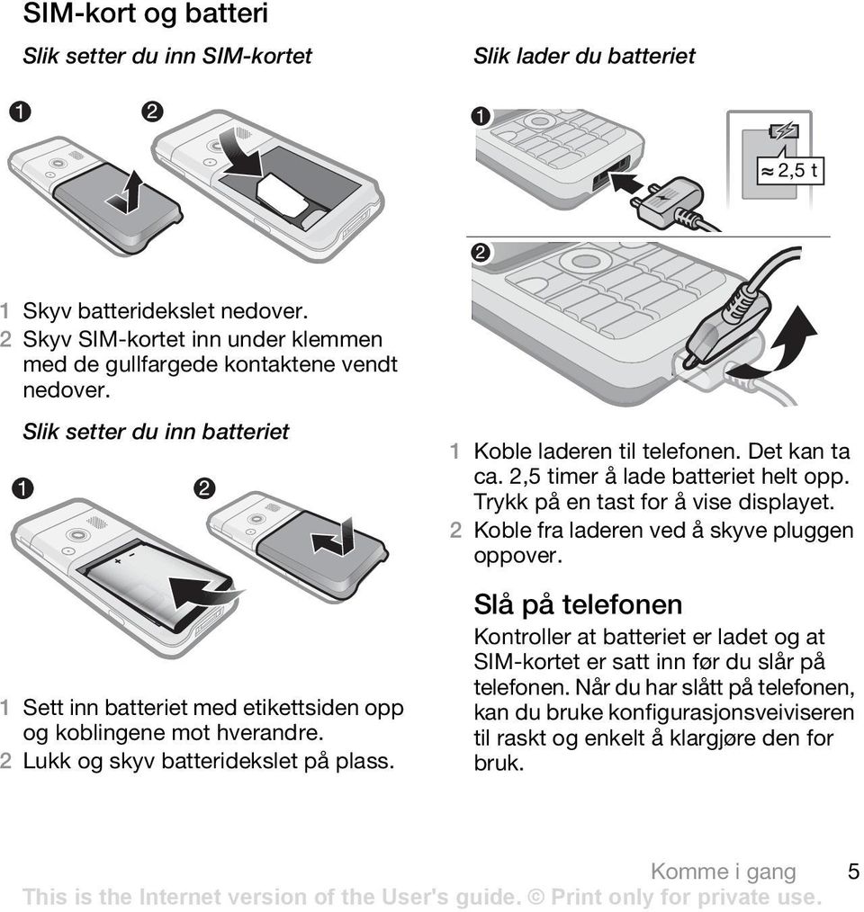 2 Lukk og skyv batteridekslet på plass. 1 Koble laderen til telefonen. Det kan ta ca. 2,5 timer å lade batteriet helt opp. Trykk på en tast for å vise displayet.