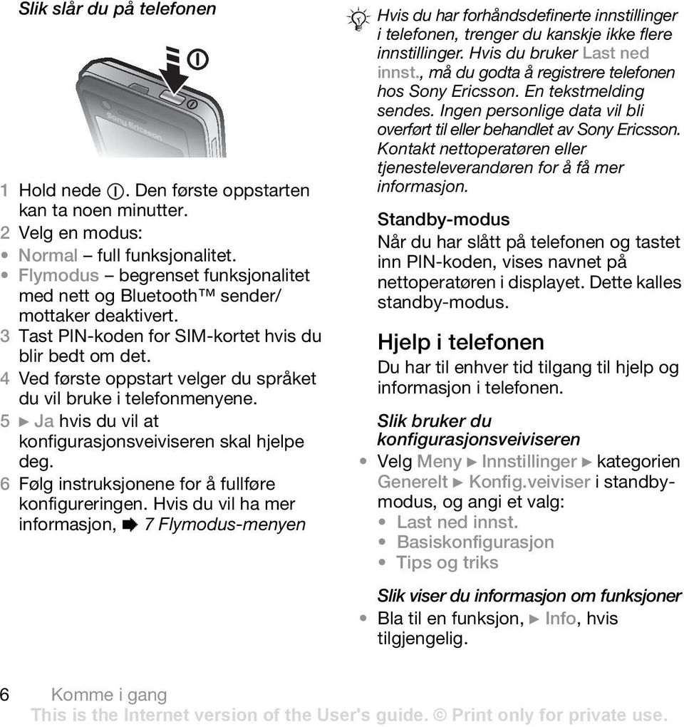 4 Ved første oppstart velger du språket du vil bruke i telefonmenyene. 5 } Ja hvis du vil at konfigurasjonsveiviseren skal hjelpe deg. 6 Følg instruksjonene for å fullføre konfigureringen.