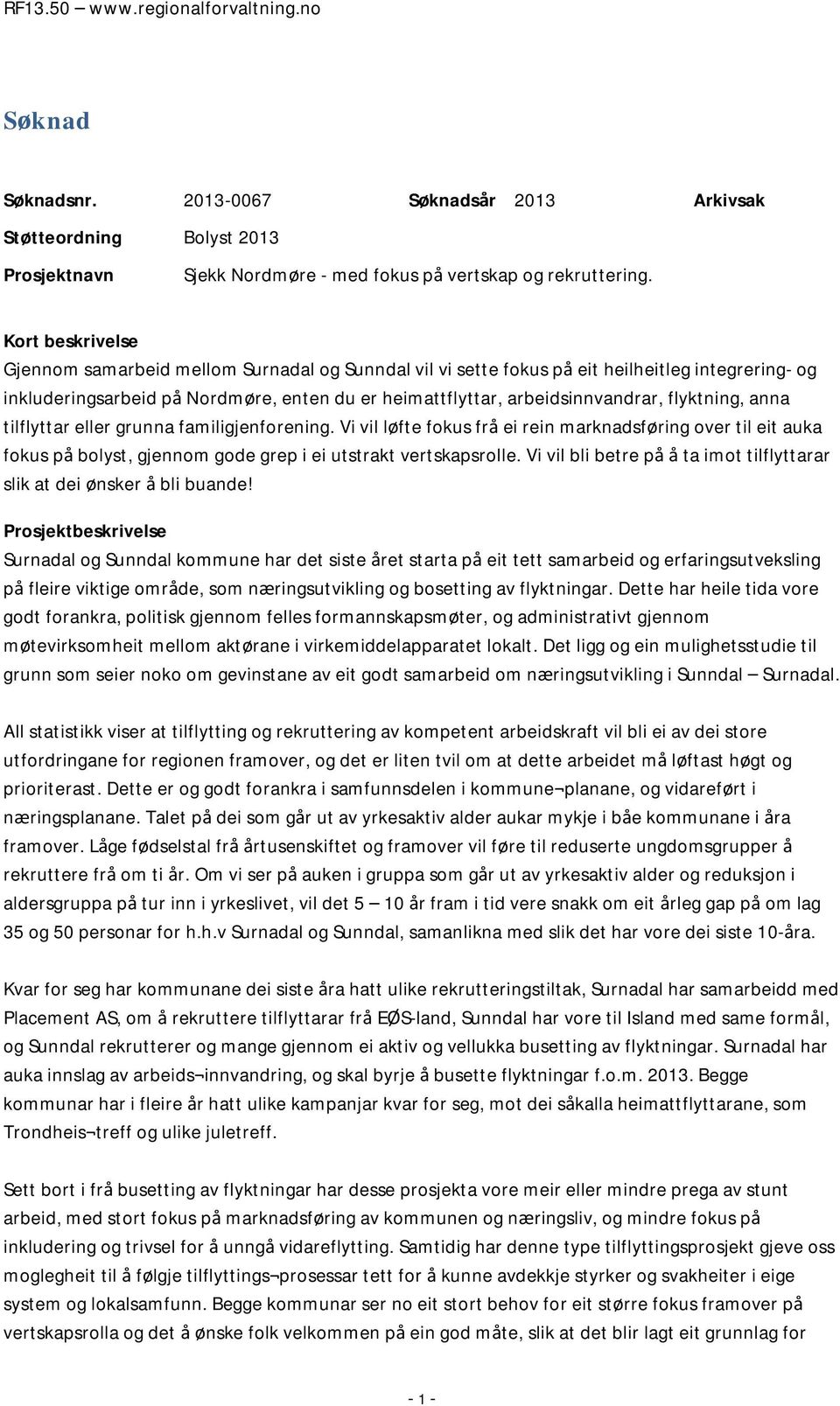 flyktning, anna tilflyttar eller grunna familigjenforening. Vi vil løfte fokus frå ei rein marknadsføring over til eit auka fokus på bolyst, gjennom gode grep i ei utstrakt vertskapsrolle.