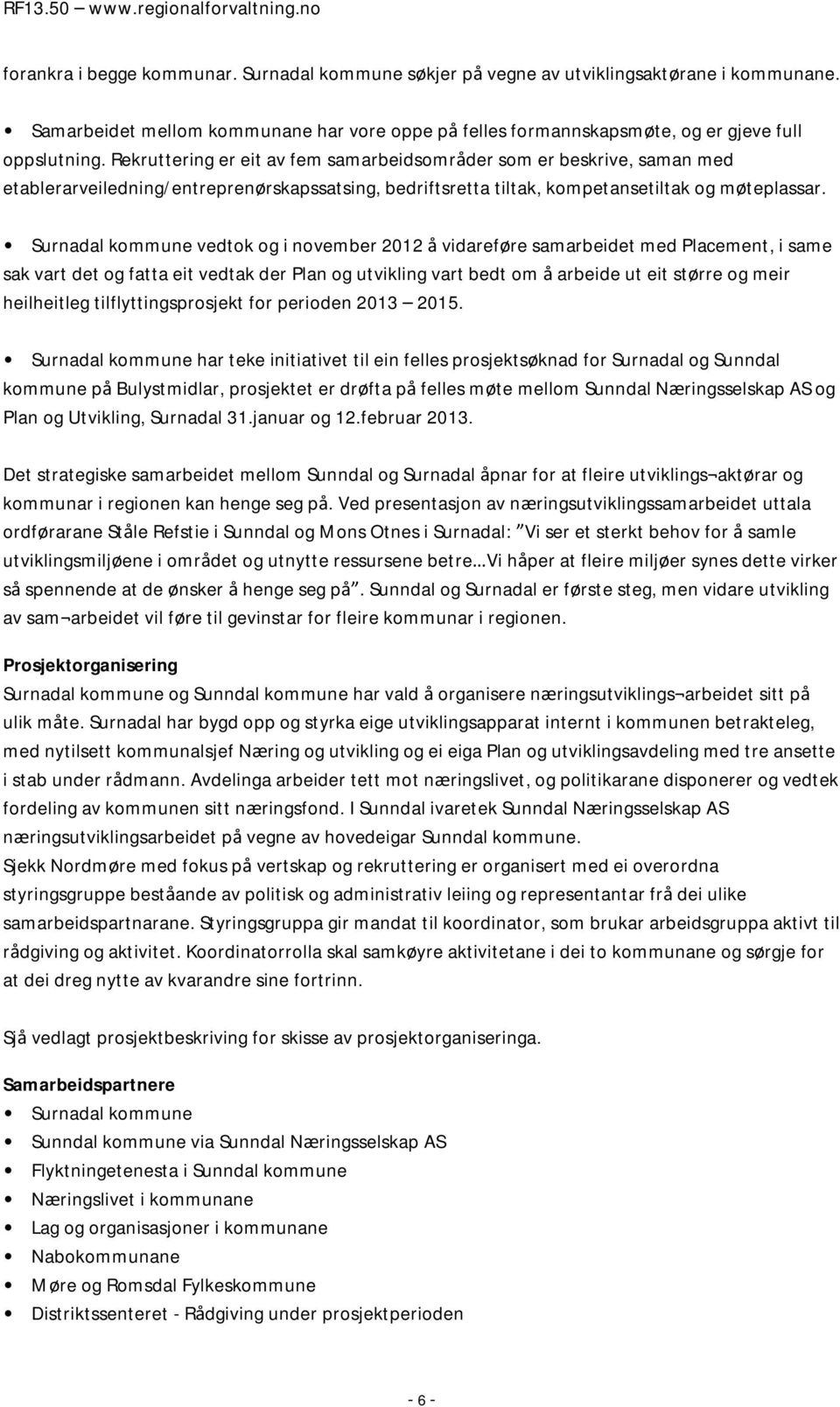 Surnadal kommune vedtok og i november 2012 å vidareføre samarbeidet med Placement, i same sak vart det og fatta eit vedtak der Plan og utvikling vart bedt om å arbeide ut eit større og meir