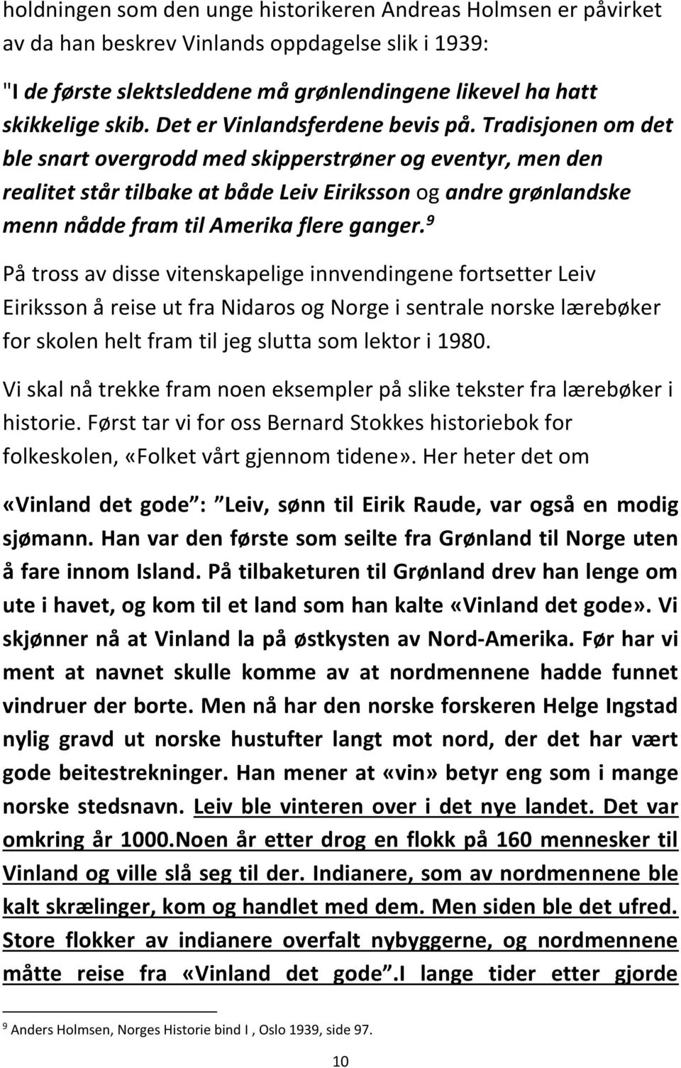 Tradisjonen om det ble snart overgrodd med skipperstrøner og eventyr, men den realitet står tilbake at både Leiv Eiriksson og andre grønlandske menn nådde fram til Amerika flere ganger.