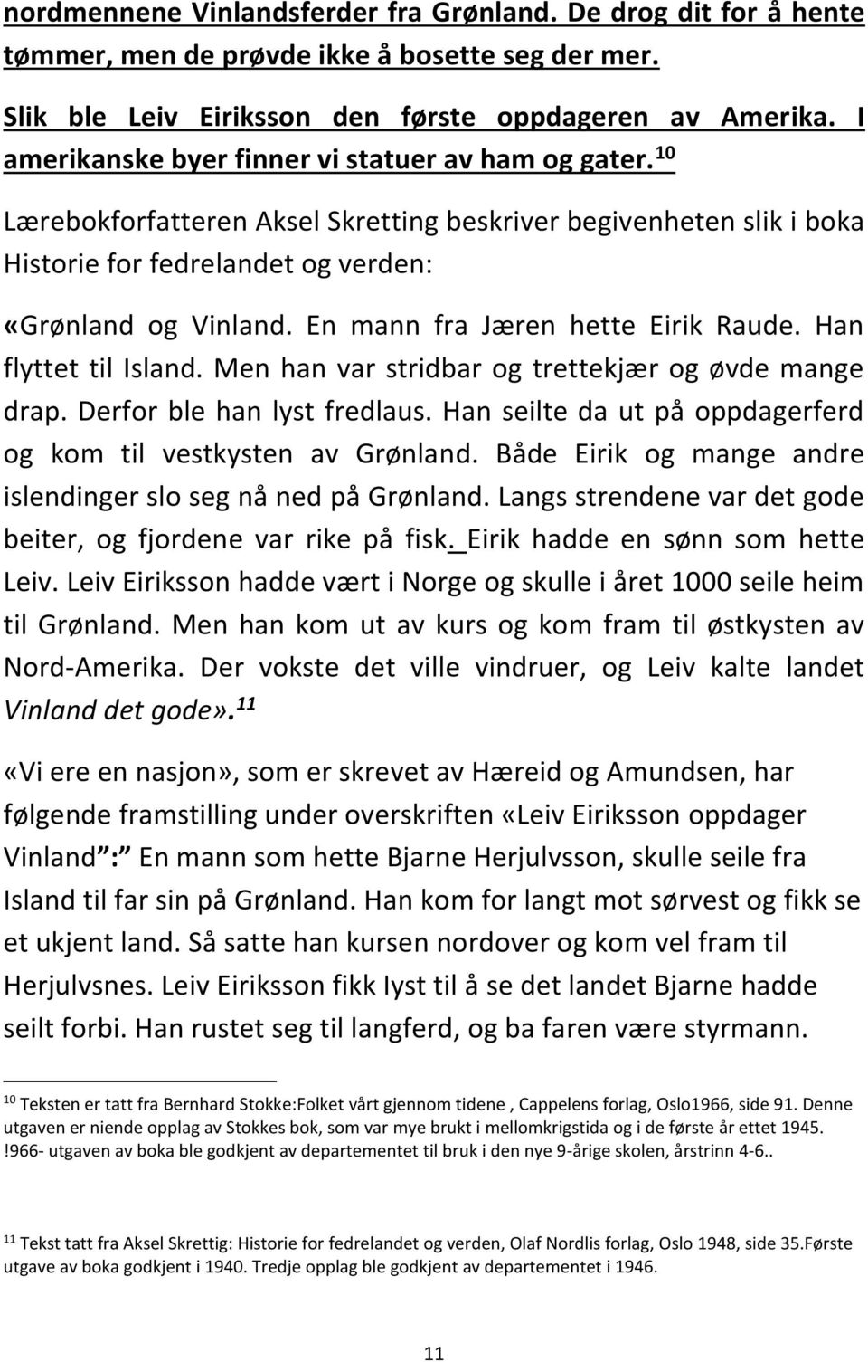 En mann fra Jæren hette Eirik Raude. Han flyttet til Island. Men han var stridbar og trettekjær og øvde mange drap. Derfor ble han lyst fredlaus.