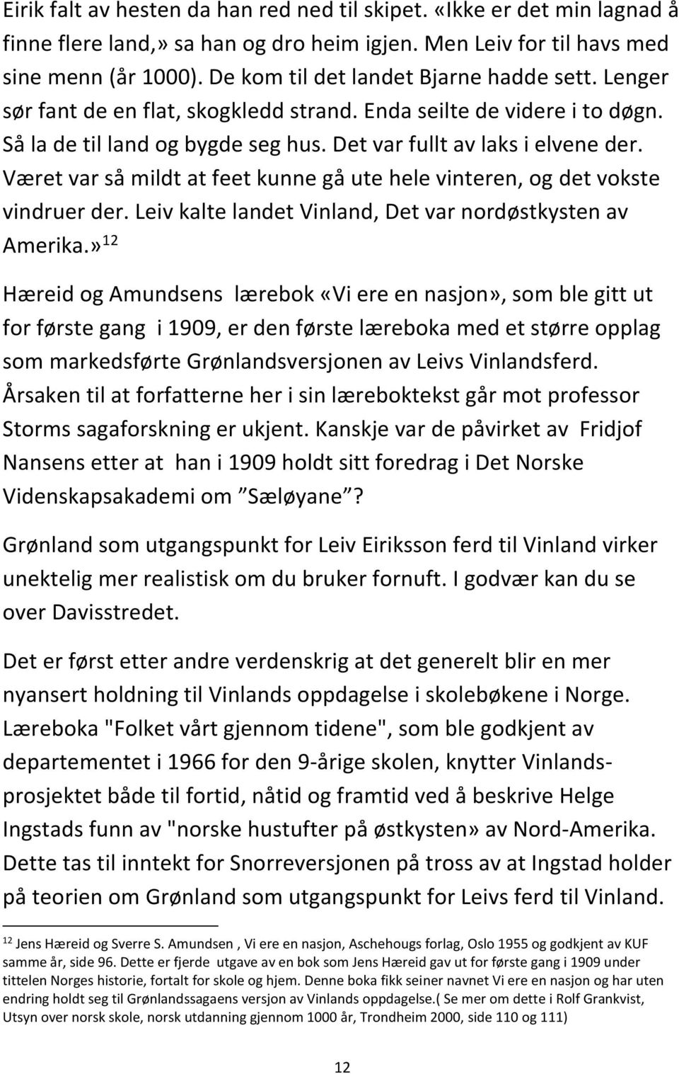 Været var så mildt at feet kunne gå ute hele vinteren, og det vokste vindruer der. Leiv kalte landet Vinland, Det var nordøstkysten av Amerika.