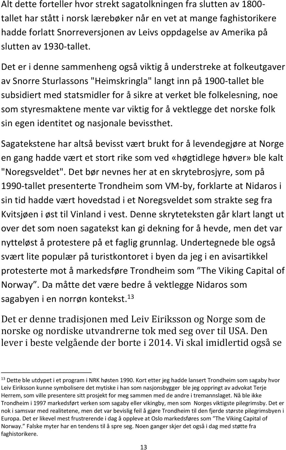 Det er i denne sammenheng også viktig å understreke at folkeutgaver av Snorre Sturlassons "Heimskringla" langt inn på 1900-tallet ble subsidiert med statsmidler for å sikre at verket ble