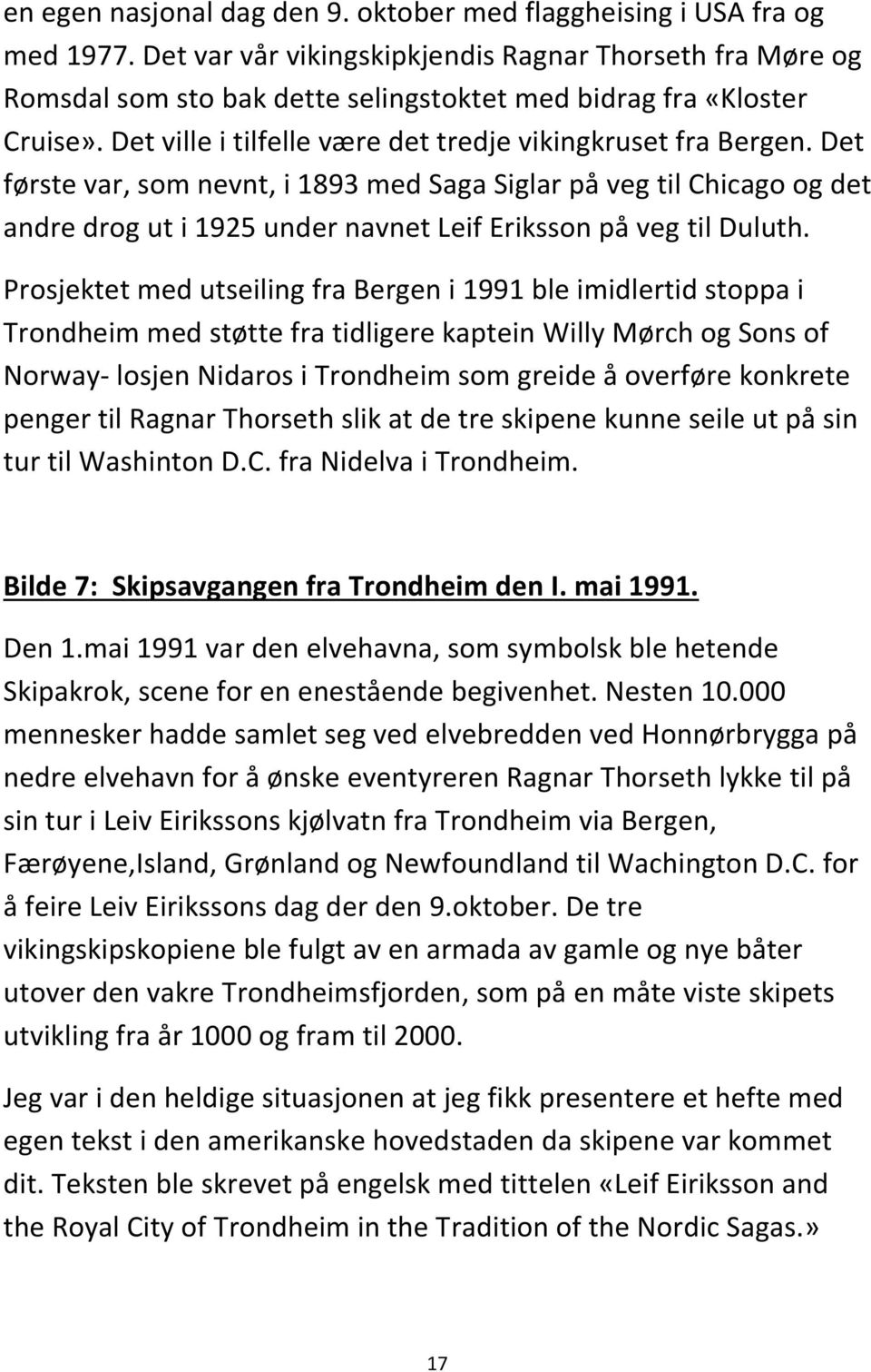 Det første var, som nevnt, i 1893 med Saga Siglar på veg til Chicago og det andre drog ut i 1925 under navnet Leif Eriksson på veg til Duluth.