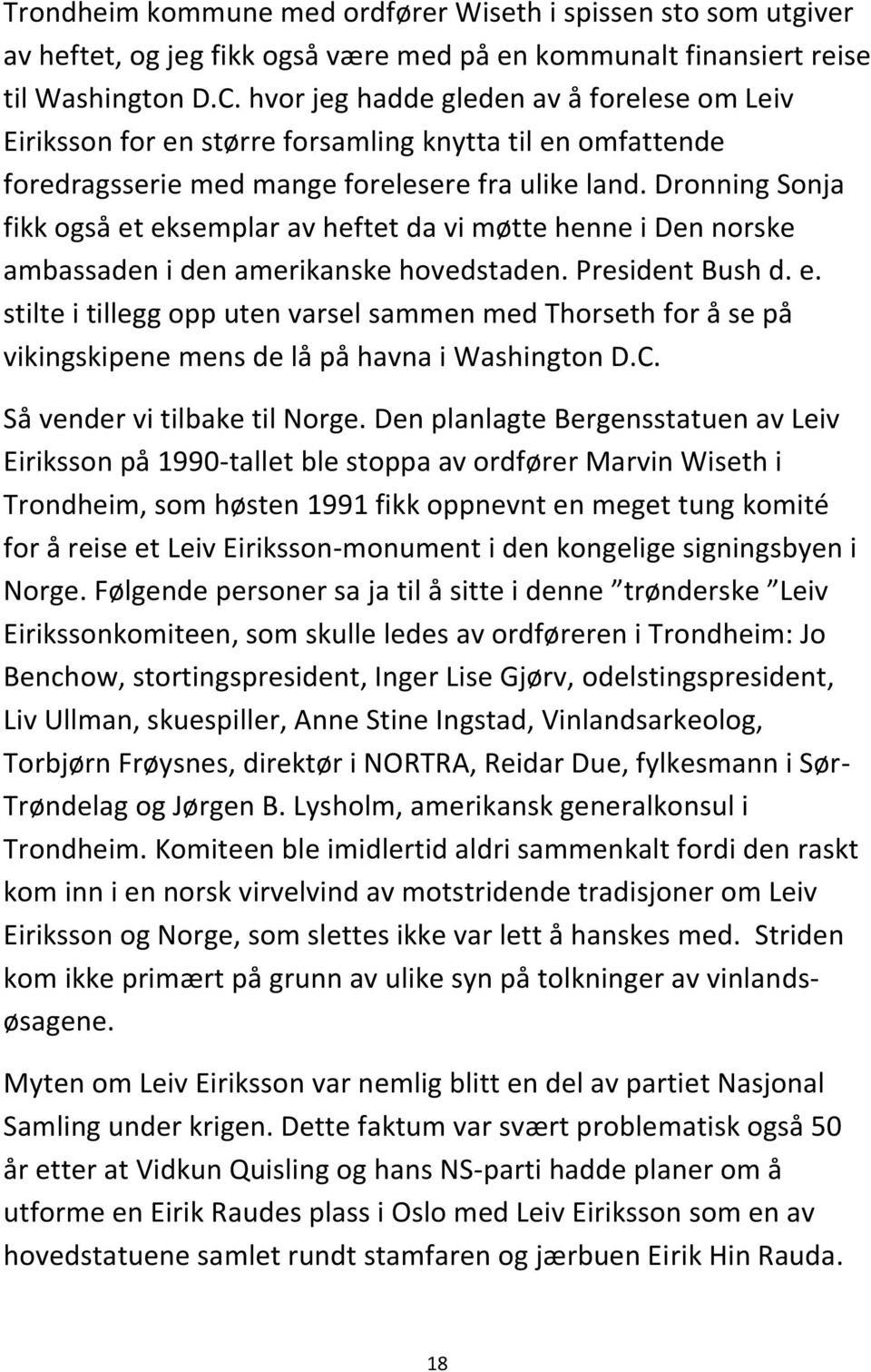 Dronning Sonja fikk også et eksemplar av heftet da vi møtte henne i Den norske ambassaden i den amerikanske hovedstaden. President Bush d. e. stilte i tillegg opp uten varsel sammen med Thorseth for å se på vikingskipene mens de lå på havna i Washington D.