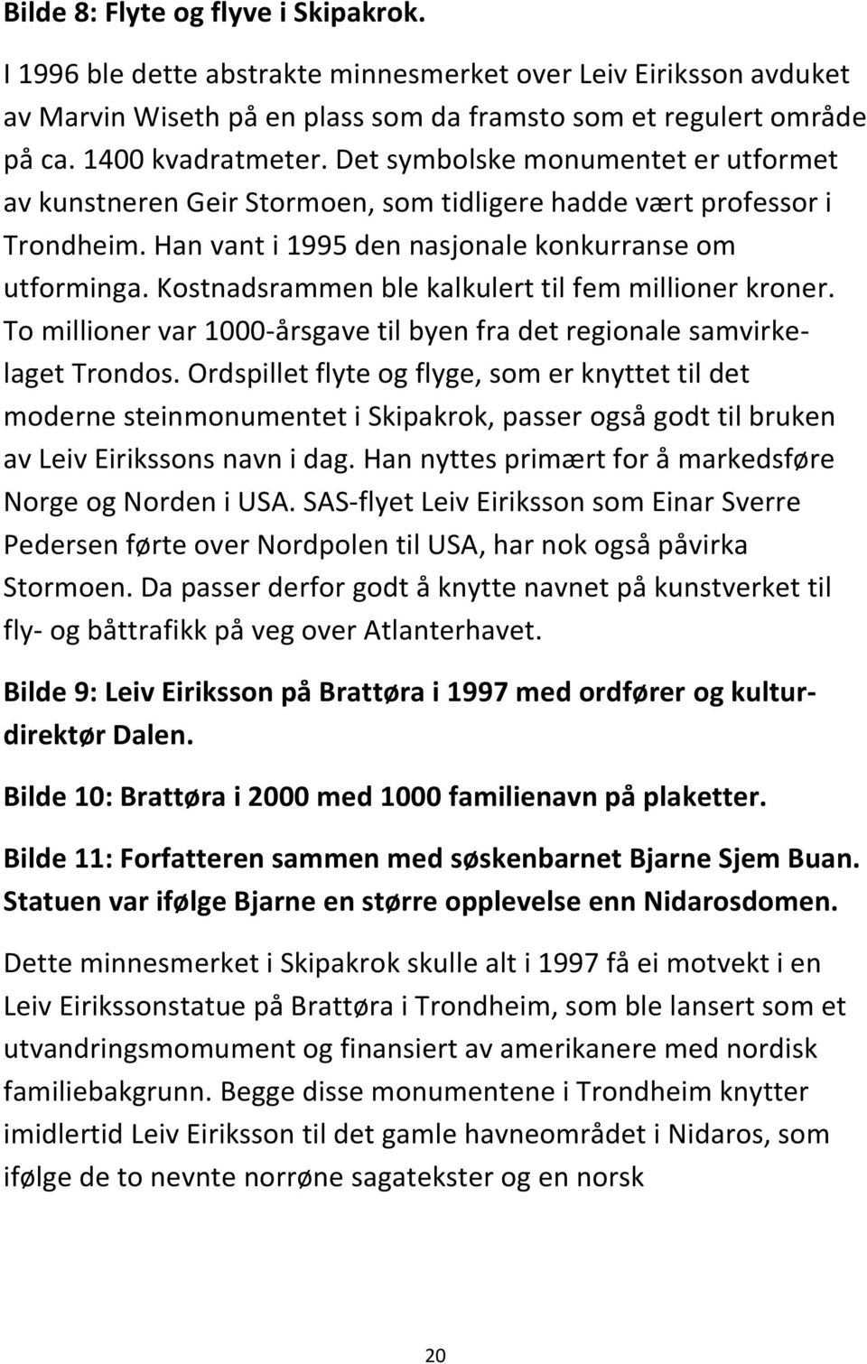 Kostnadsrammen ble kalkulert til fem millioner kroner. To millioner var 1000-årsgave til byen fra det regionale samvirkelaget Trondos.