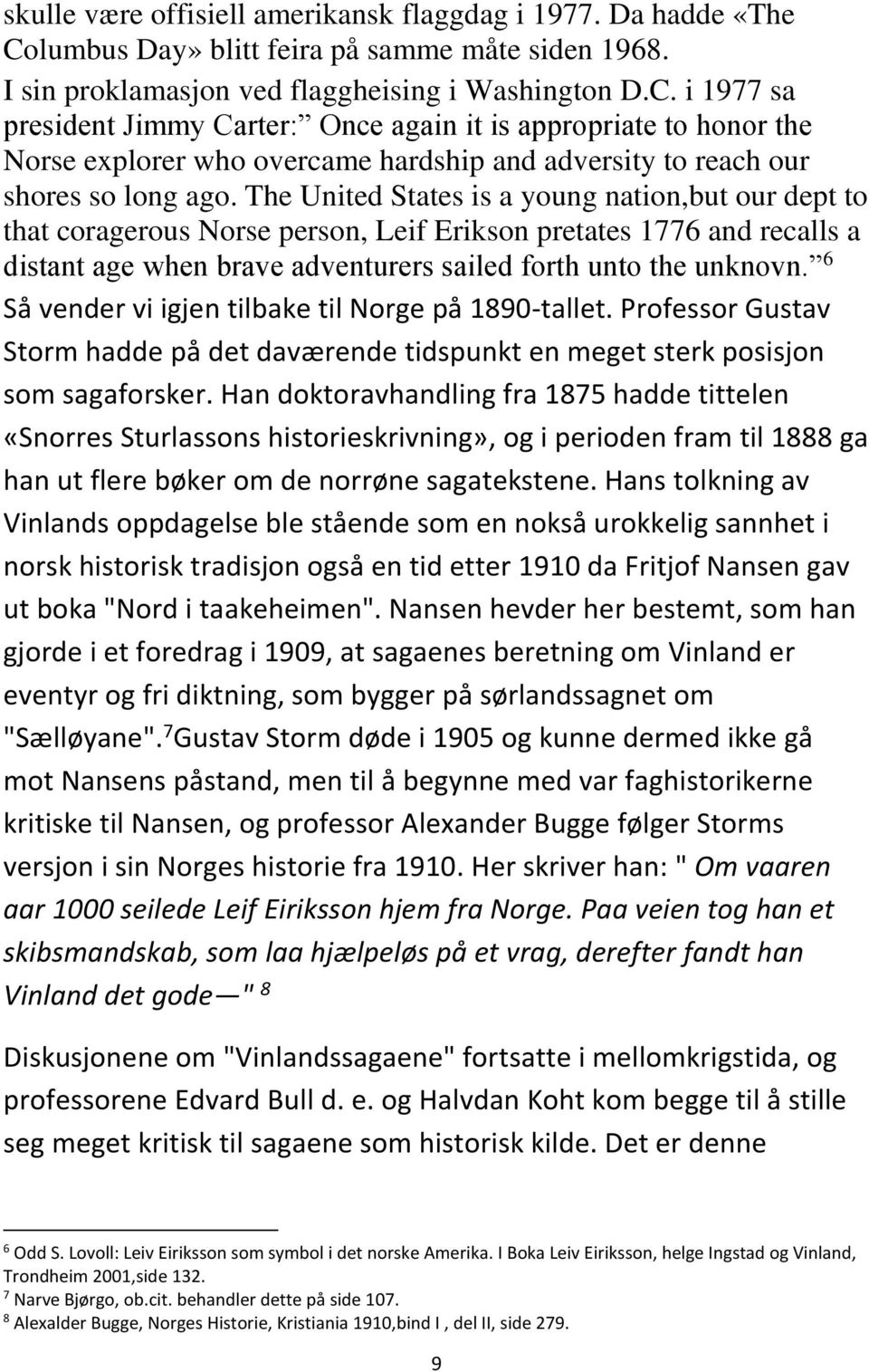 i 1977 sa president Jimmy Carter: Once again it is appropriate to honor the Norse explorer who overcame hardship and adversity to reach our shores so long ago.