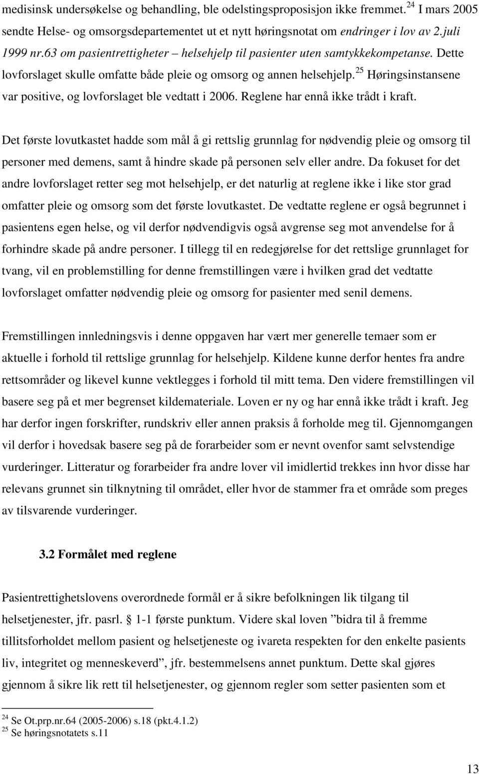 25 Høringsinstansene var positive, og lovforslaget ble vedtatt i 2006. Reglene har ennå ikke trådt i kraft.