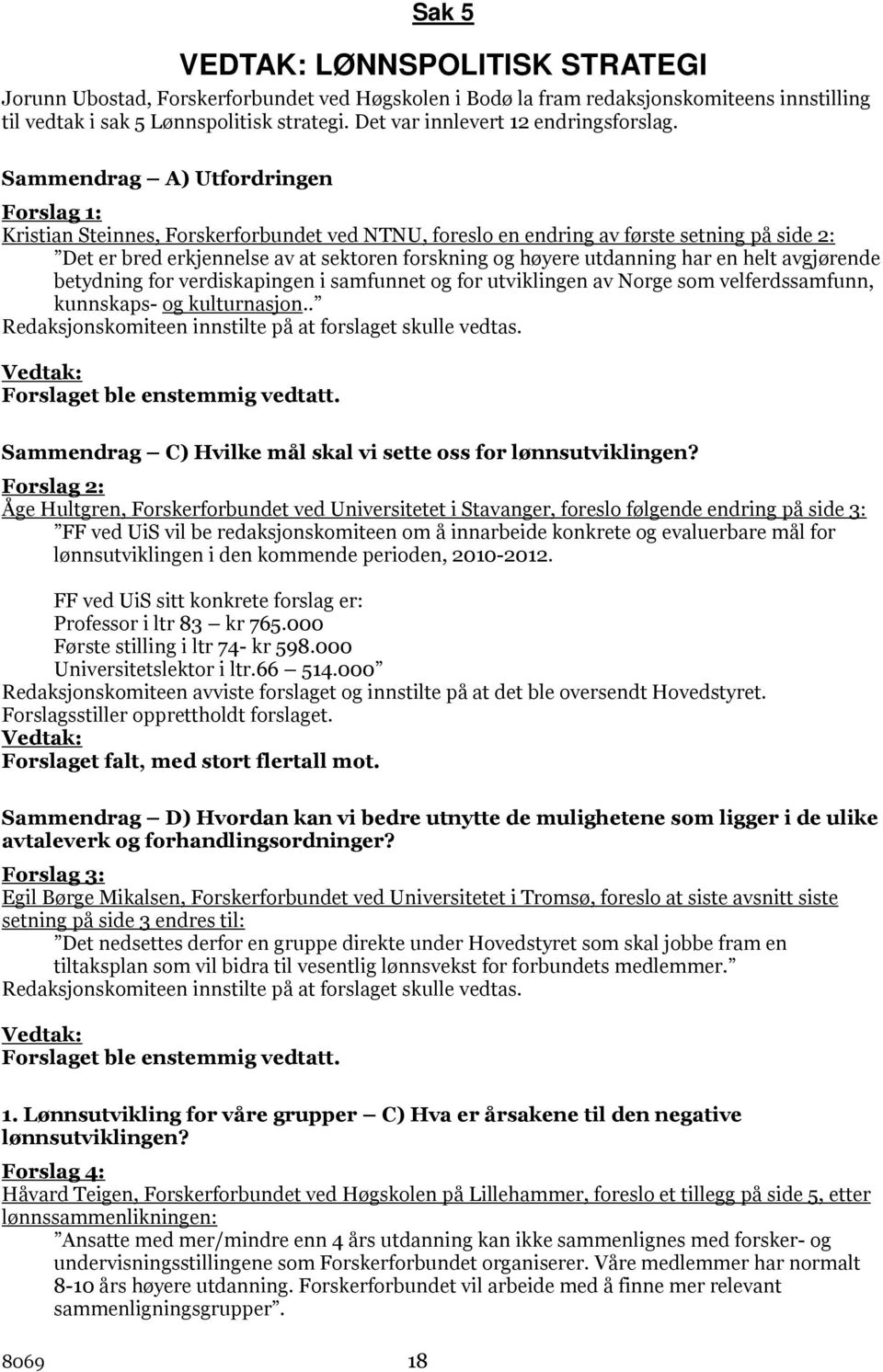 Sammendrag A) Utfordringen Forslag 1: Kristian Steinnes, Forskerforbundet ved NTNU, foreslo en endring av første setning på side 2: Det er bred erkjennelse av at sektoren forskning og høyere