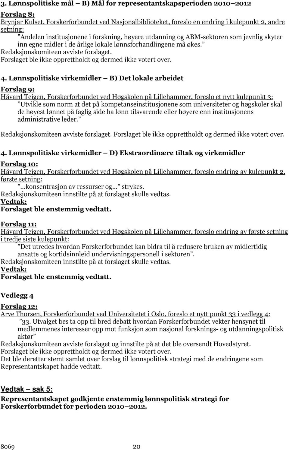 Forslaget ble ikke opprettholdt og dermed ikke votert over. 4.