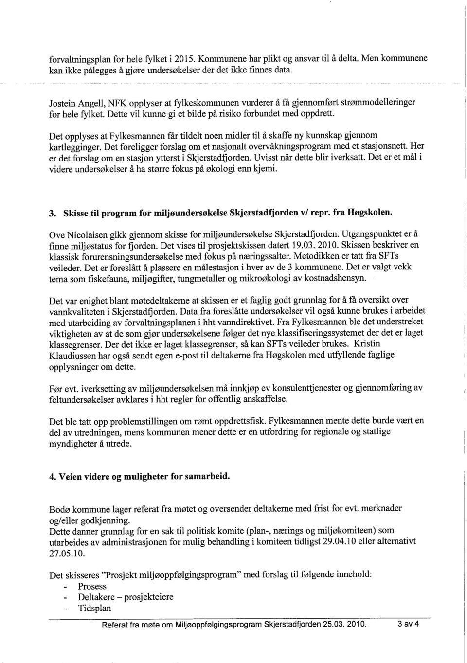 Det opplyses at Fylkesmanen får tildelt noen midler til å skaffe ny kunskap gjennom kartlegginger. Det foreligger forslag om et nasjonalt overvåkingsprogram med et stasjonsnett.