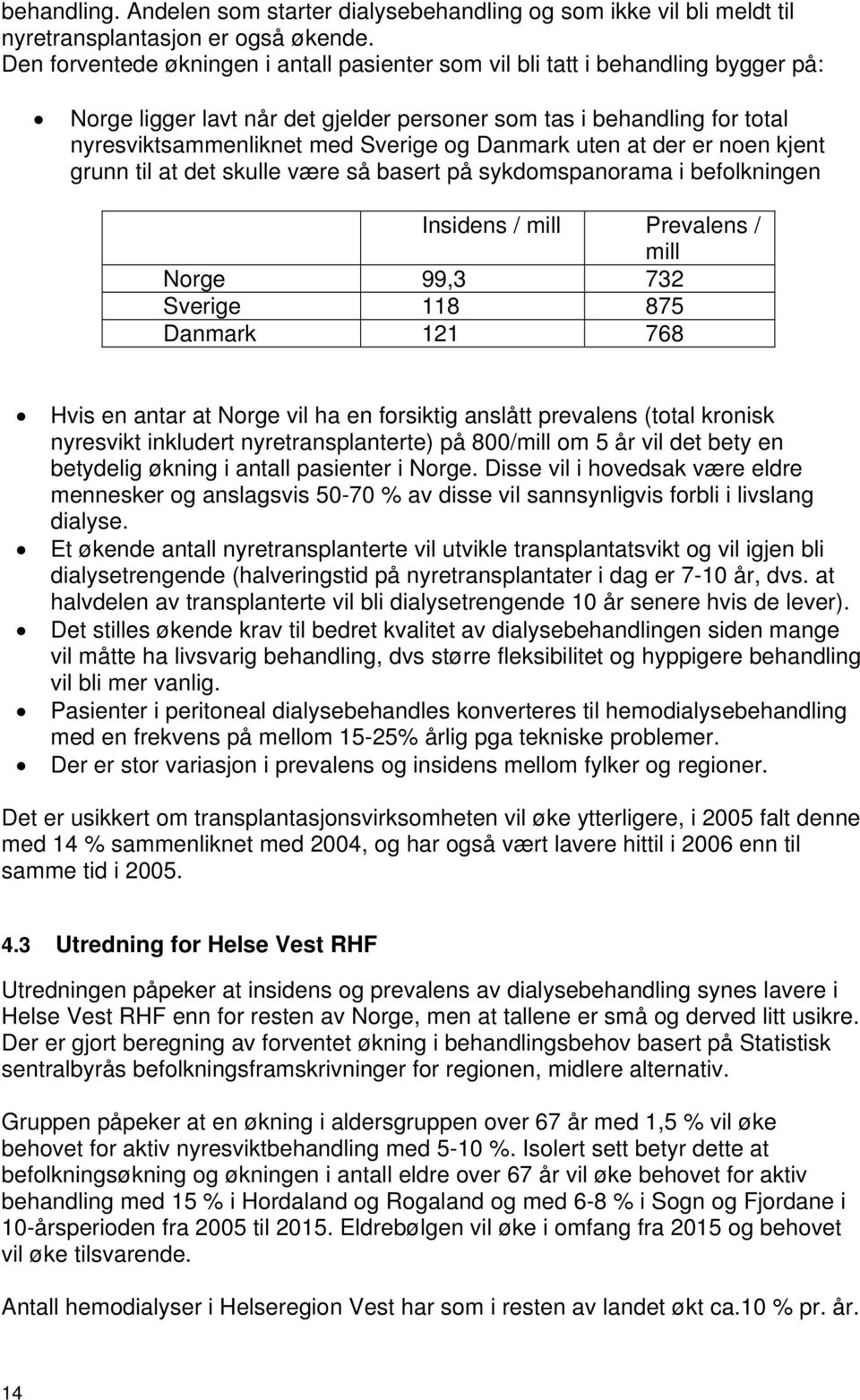 Danmark uten at der er noen kjent grunn til at det skulle være så basert på sykdomspanorama i befolkningen Insidens / mill Prevalens / mill Norge 99,3 732 Sverige 118 875 Danmark 121 768 Hvis en