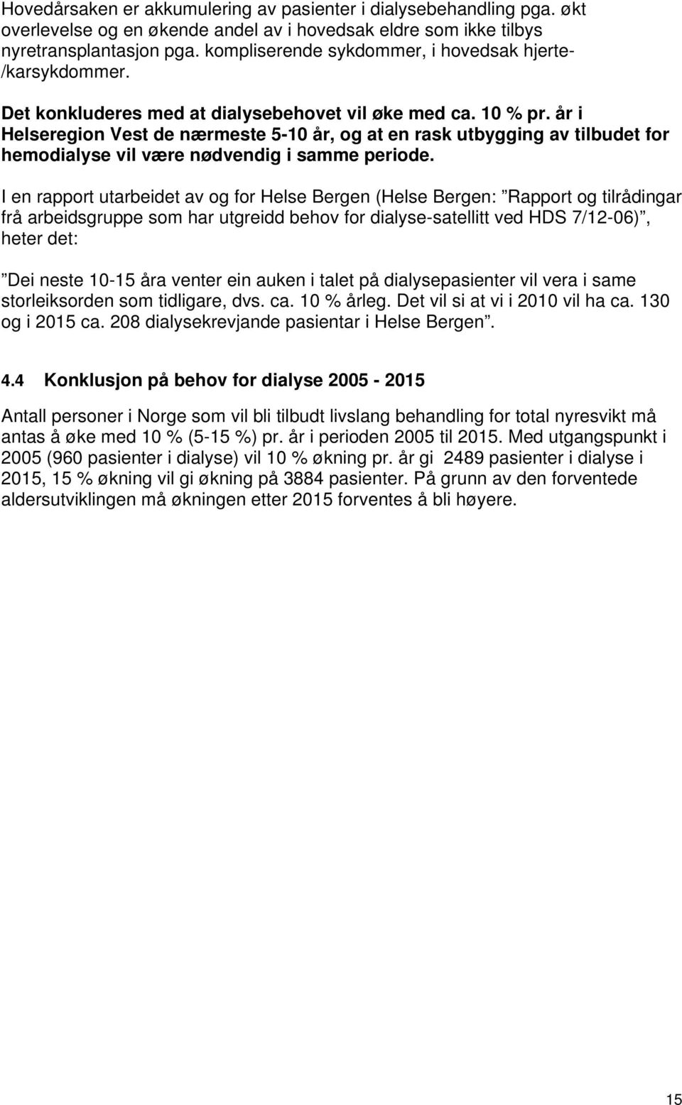 år i Helseregion Vest de nærmeste 5-10 år, og at en rask utbygging av tilbudet for hemodialyse vil være nødvendig i samme periode.