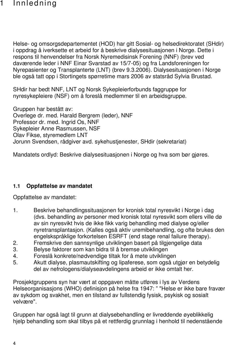 (brev 9.3.2006). Dialysesituasjonen i Norge ble også tatt opp i Stortingets spørretime mars 2006 av statsråd Sylvia Brustad.