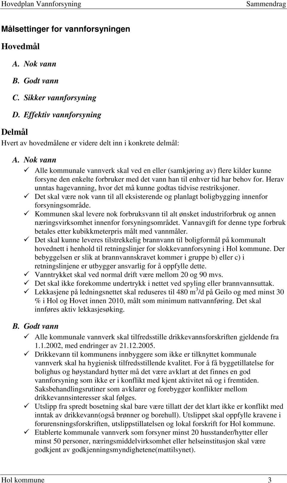 Herav unntas hagevanning, hvor det må kunne godtas tidvise restriksjoner. Det skal være nok vann til all eksisterende og planlagt boligbygging innenfor forsyningsområde.