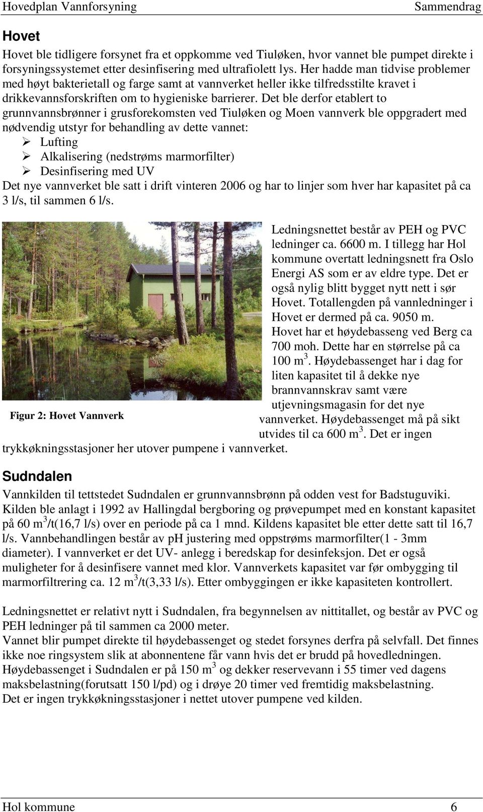 Det ble derfor etablert to grunnvannsbrønner i grusforekomsten ved Tiuløken og Moen vannverk ble oppgradert med nødvendig utstyr for behandling av dette vannet: Lufting Alkalisering (nedstrøms