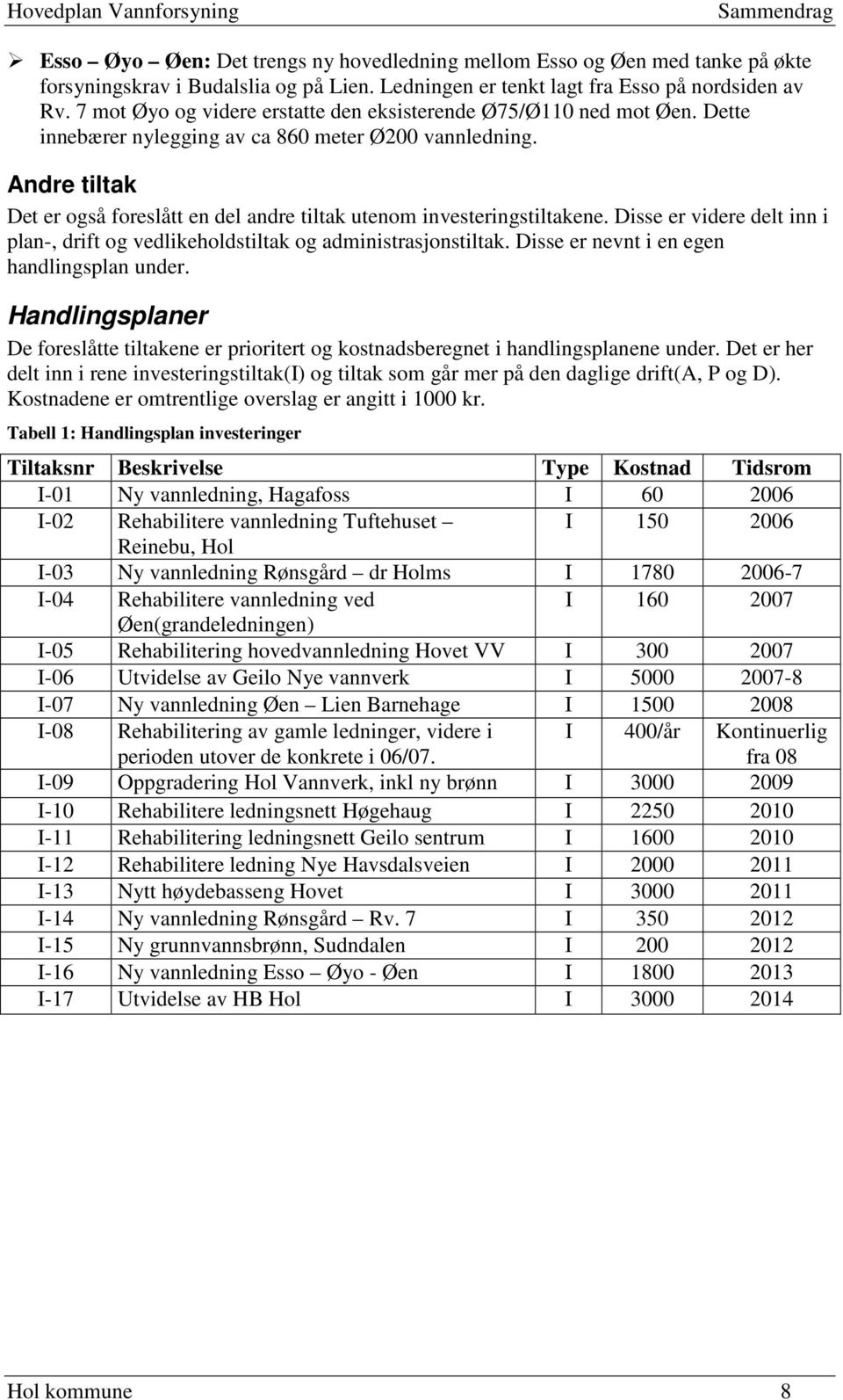 Andre tiltak Det er også foreslått en del andre tiltak utenom investeringstiltakene. Disse er videre delt inn i plan-, drift og vedlikeholdstiltak og administrasjonstiltak.