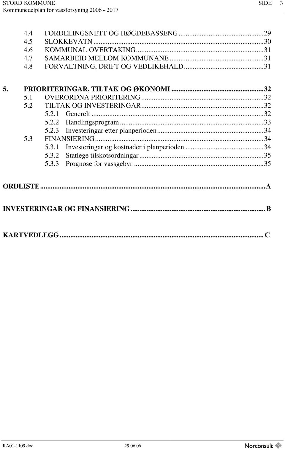 ..33 5.2.3 Investeringar etter planperioden...34 5.3 FINANSIERING...34 5.3.1 Investeringar og kostnader i planperioden...34 5.3.2 Statlege tilskotsordningar.