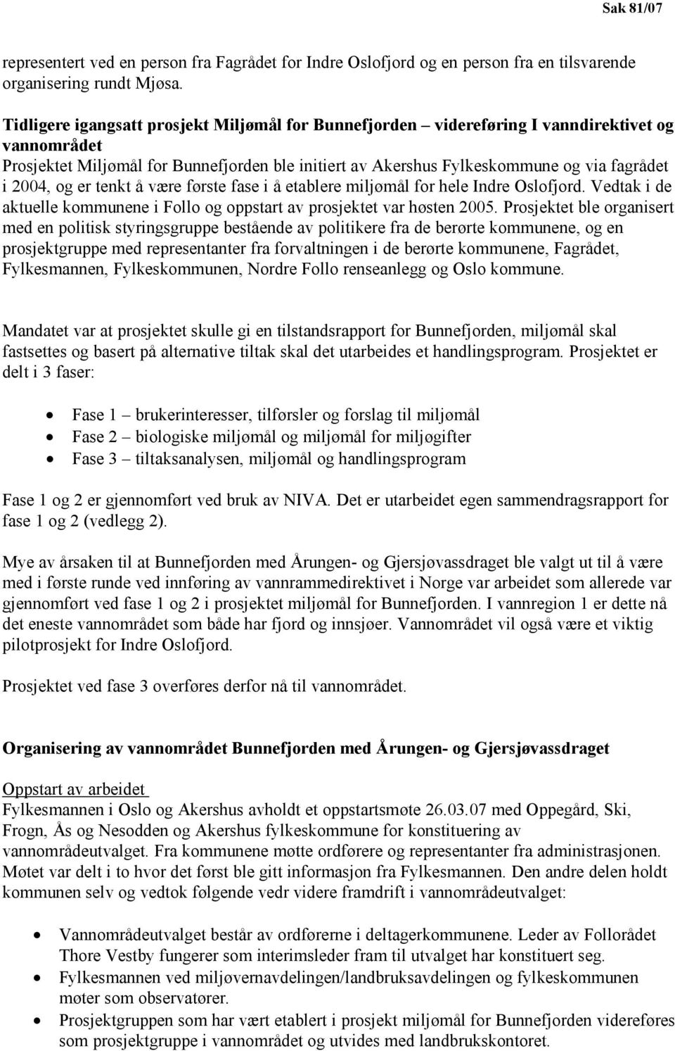 og er tenkt å være første fase i å etablere miljømål for hele Indre Oslofjord. Vedtak i de aktuelle kommunene i Follo og oppstart av prosjektet var høsten 2005.