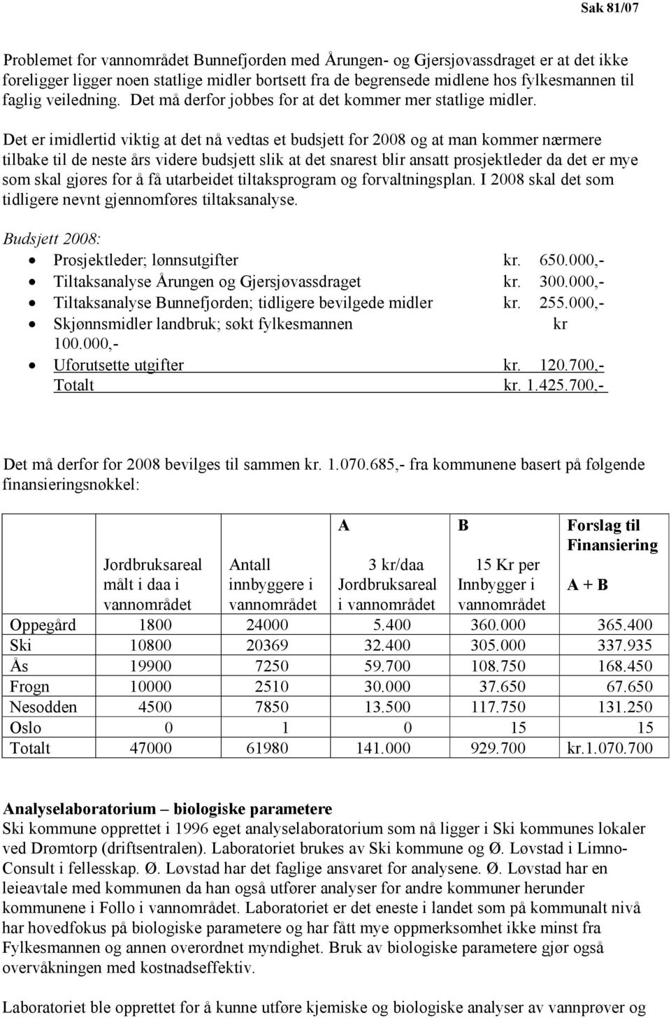 Det er imidlertid viktig at det nå vedtas et budsjett for 2008 og at man kommer nærmere tilbake til de neste års videre budsjett slik at det snarest blir ansatt prosjektleder da det er mye som skal