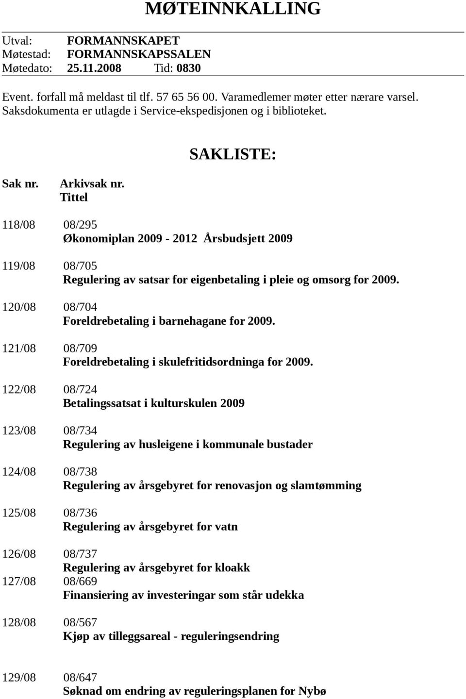 Tittel 118/08 08/295 Økonomiplan 2009-2012 Årsbudsjett 2009 119/08 08/705 Regulering av satsar for eigenbetaling i pleie og omsorg for 2009. 120/08 08/704 Foreldrebetaling i barnehagane for 2009.