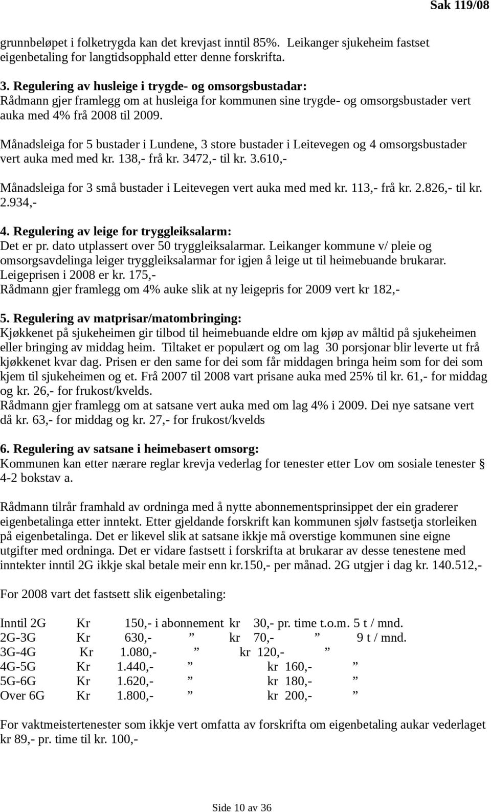 Månadsleiga for 5 bustader i Lundene, 3 store bustader i Leitevegen og 4 omsorgsbustader vert auka med med kr. 138,- frå kr. 3472,- til kr. 3.610,- Månadsleiga for 3 små bustader i Leitevegen vert auka med med kr.