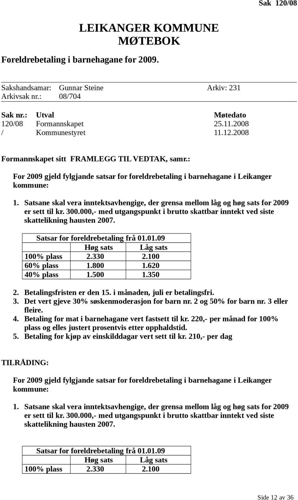 Satsane skal vera inntektsavhengige, der grensa mellom låg og høg sats for 2009 er sett til kr. 300.000,- med utgangspunkt i brutto skattbar inntekt ved siste skattelikning hausten 2007.