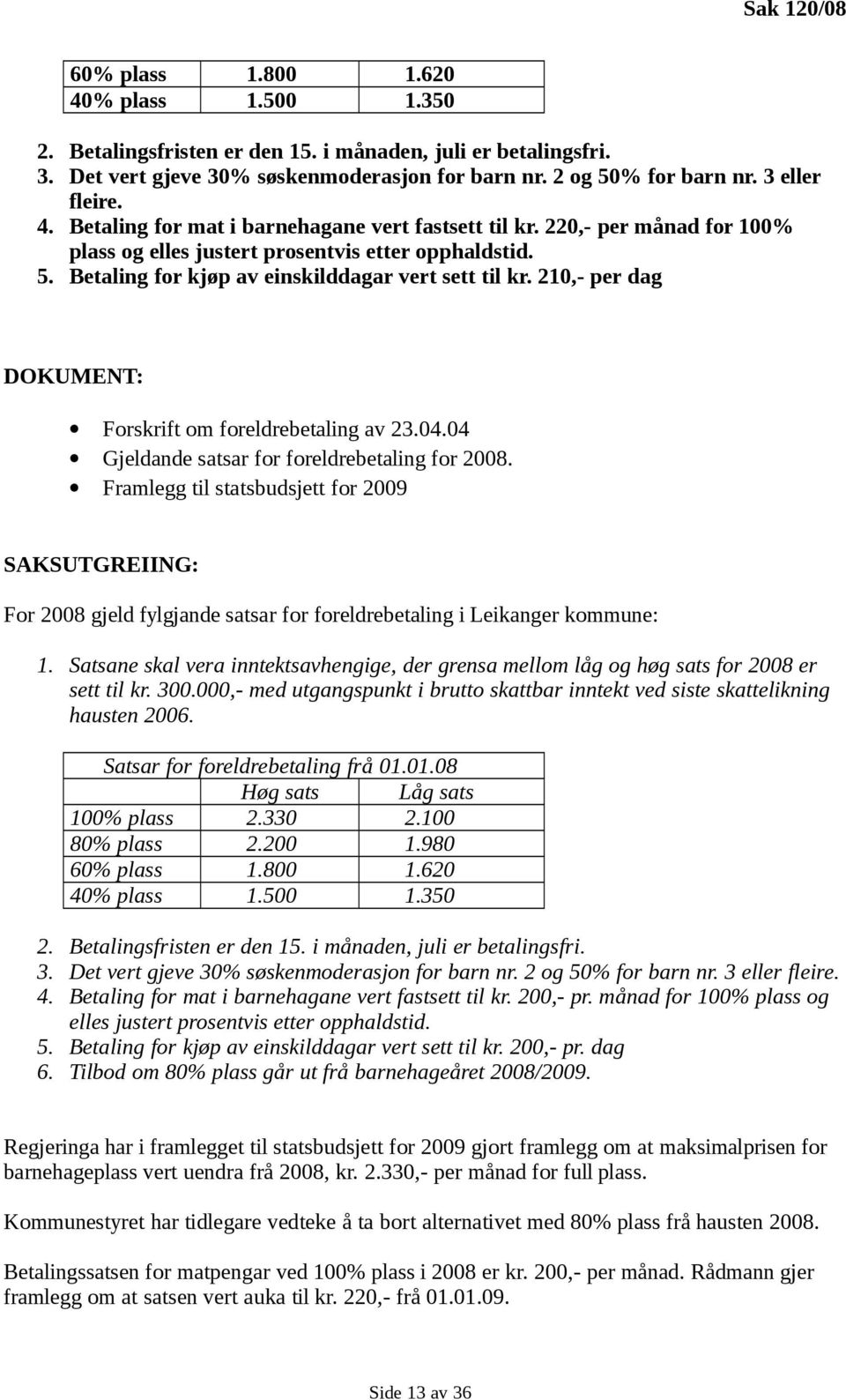 Betaling for kjøp av einskilddagar vert sett til kr. 210,- per dag DOKUMENT: Forskrift om foreldrebetaling av 23.04.04 Gjeldande satsar for foreldrebetaling for 2008.