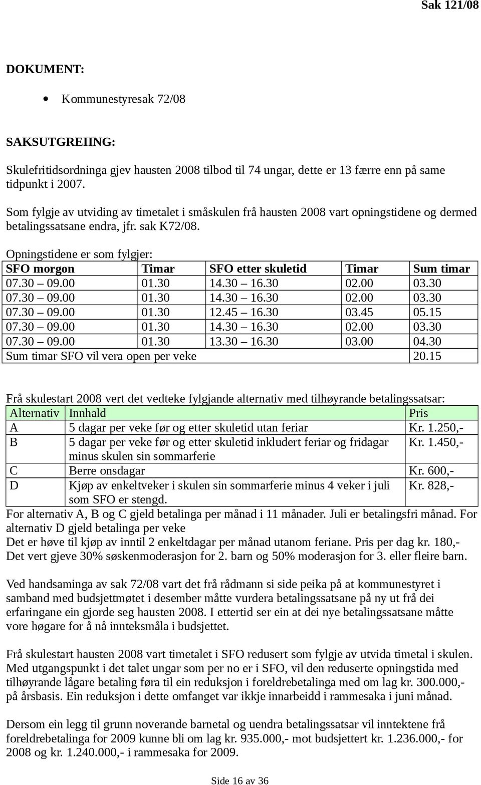 Opningstidene er som fylgjer: SFO morgon Timar SFO etter skuletid Timar Sum timar 07.30 09.00 01.30 14.30 16.30 02.00 03.30 07.30 09.00 01.30 14.30 16.30 02.00 03.30 07.30 09.00 01.30 12.45 16.30 03.