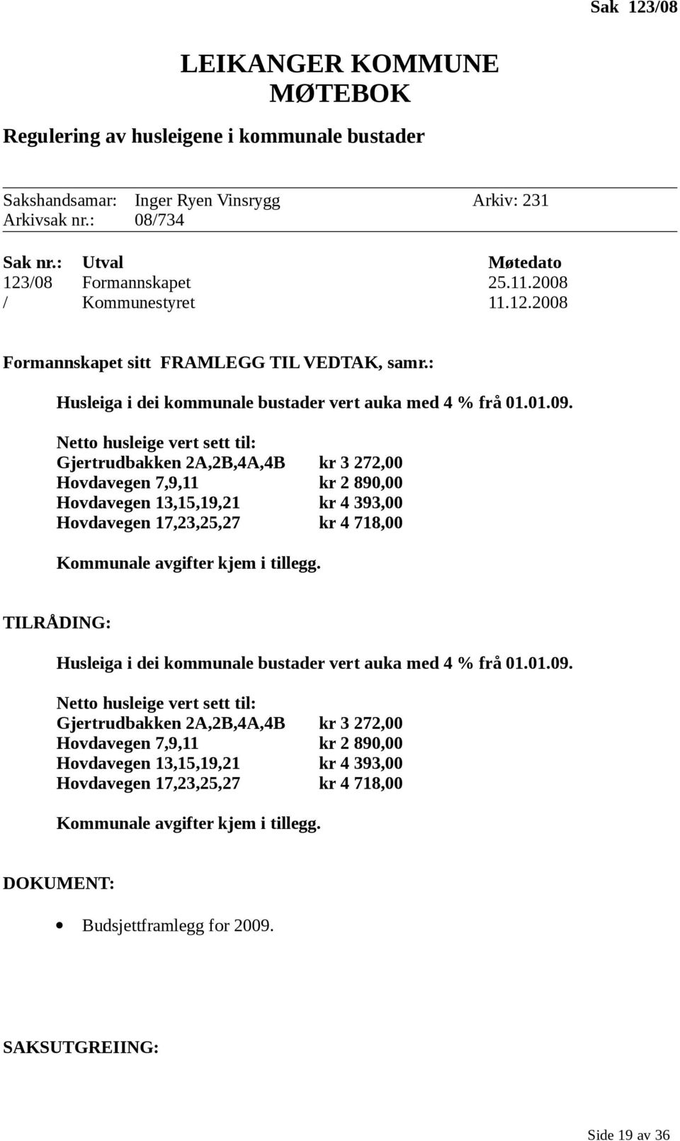 Netto husleige vert sett til: Gjertrudbakken 2A,2B,4A,4B kr 3 272,00 Hovdavegen 7,9,11 kr 2 890,00 Hovdavegen 13,15,19,21 kr 4 393,00 Hovdavegen 17,23,25,27 kr 4 718,00 Kommunale avgifter kjem i