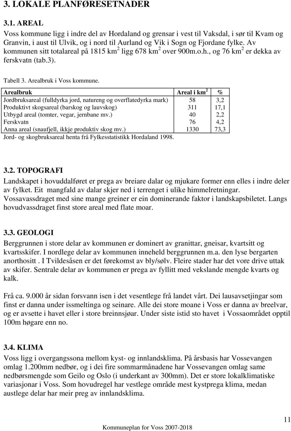 Av kommunen sitt totalareal på 1815 km 2 ligg 678 km 2 over 900m.o.h., og 76 km 2 er dekka av ferskvatn (tab.3). Tabell 3. Arealbruk i Voss kommune.