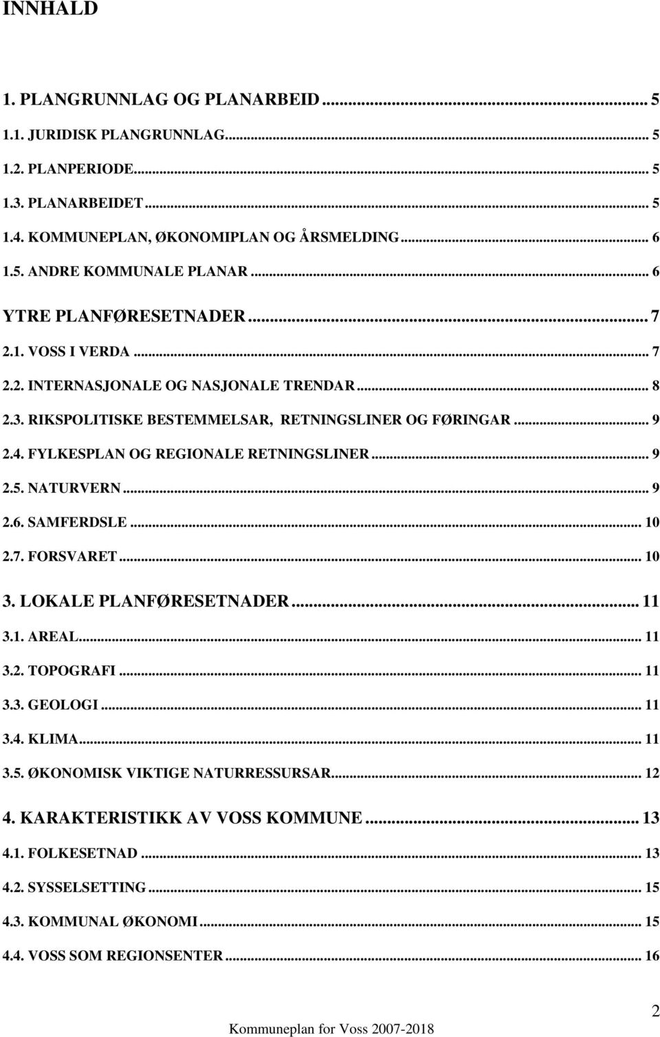 FYLKESPLAN OG REGIONALE RETNINGSLINER... 9 2.5. NATURVERN... 9 2.6. SAMFERDSLE... 10 2.7. FORSVARET... 10 3. LOKALE PLANFØRESETNADER... 11 3.1. AREAL... 11 3.2. TOPOGRAFI... 11 3.3. GEOLOGI.