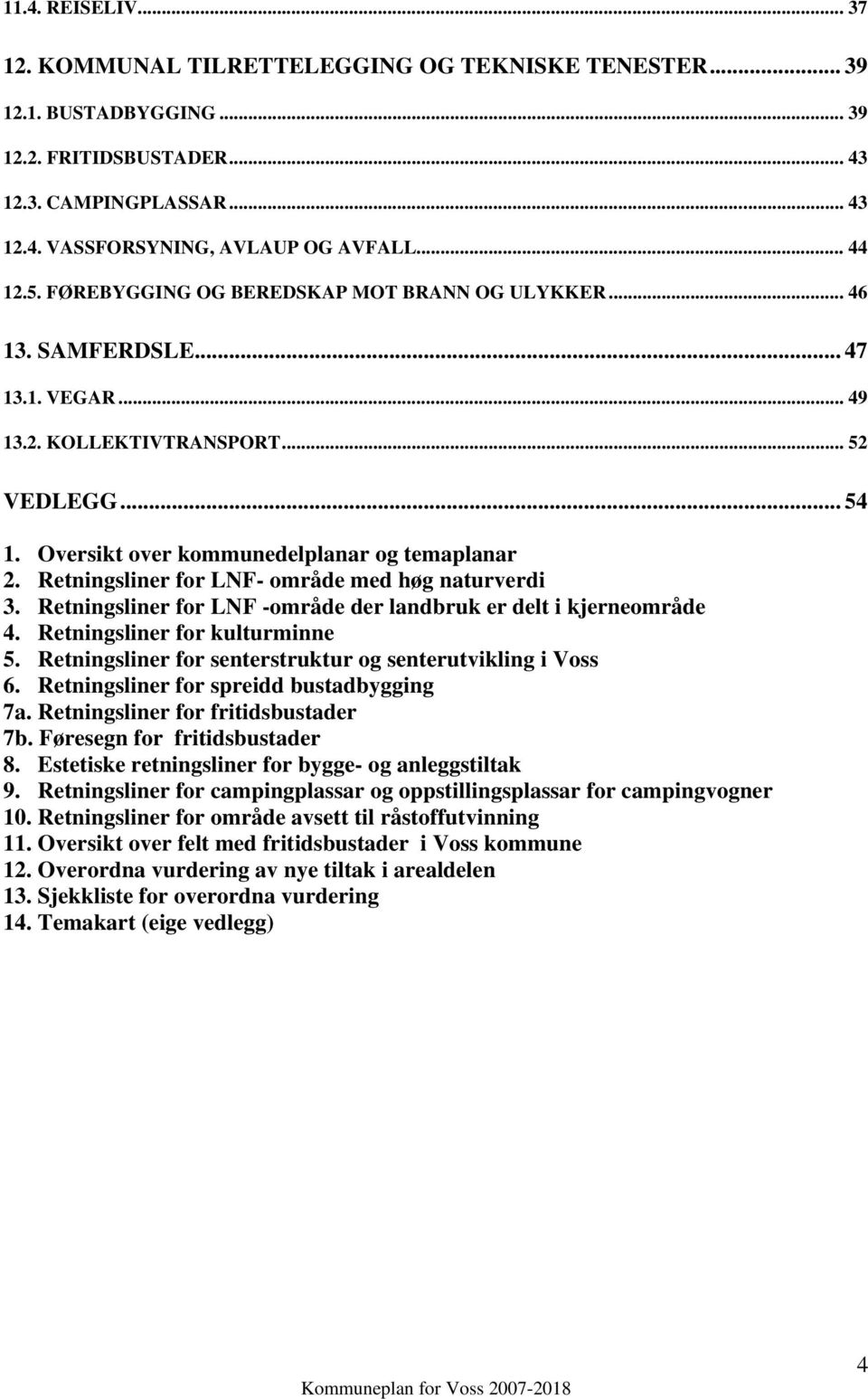 Retningsliner for LNF- område med høg naturverdi 3. Retningsliner for LNF -område der landbruk er delt i kjerneområde 4. Retningsliner for kulturminne 5.