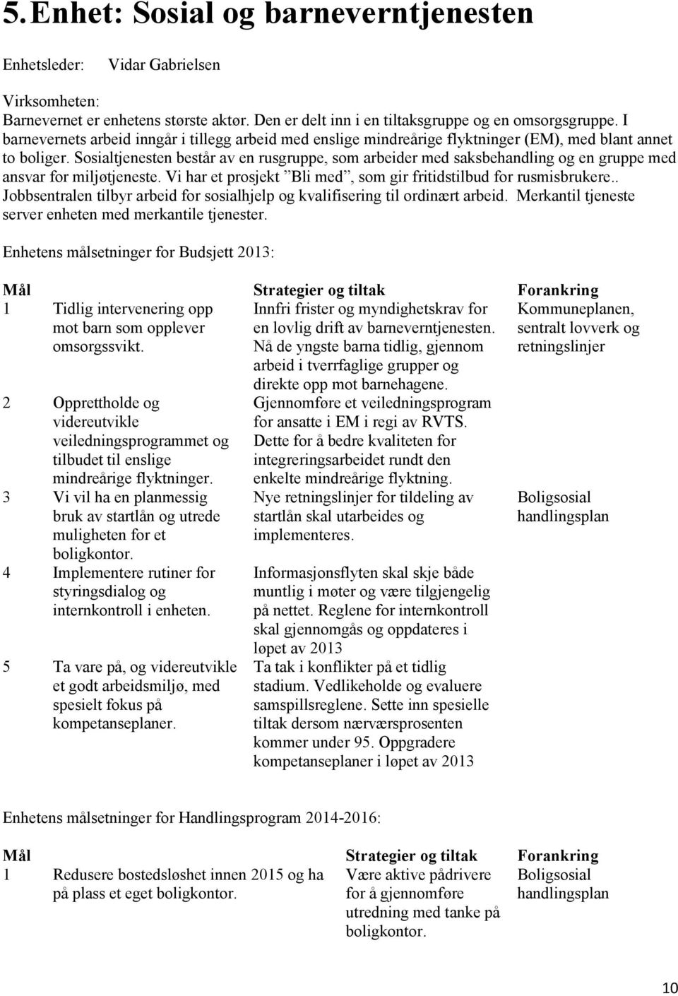 Sosialtjenesten består av en rusgruppe, som arbeider med saksbehandling og en gruppe med ansvar for miljøtjeneste. Vi har et prosjekt Bli med, som gir fritidstilbud for rusmisbrukere.