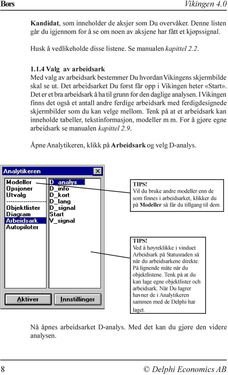 Det er et bra arbeidsark å ha til grunn for den daglige analysen. I Vikingen finns det også et antall andre ferdige arbeidsark med ferdigdesignede skjermbilder som du kan velge mellom.