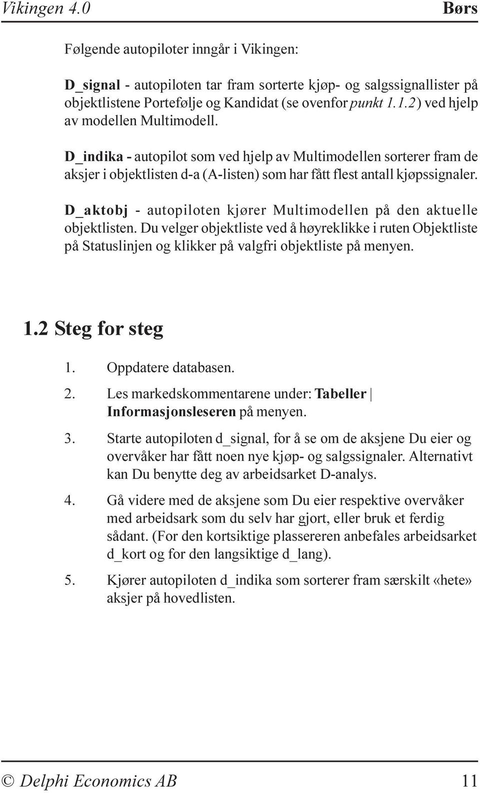 D_aktobj - autopiloten kjører Multimodellen på den aktuelle objektlisten. Du velger objektliste ved å høyreklikke i ruten Objektliste på Statuslinjen og klikker på valgfri objektliste på menyen. 1.