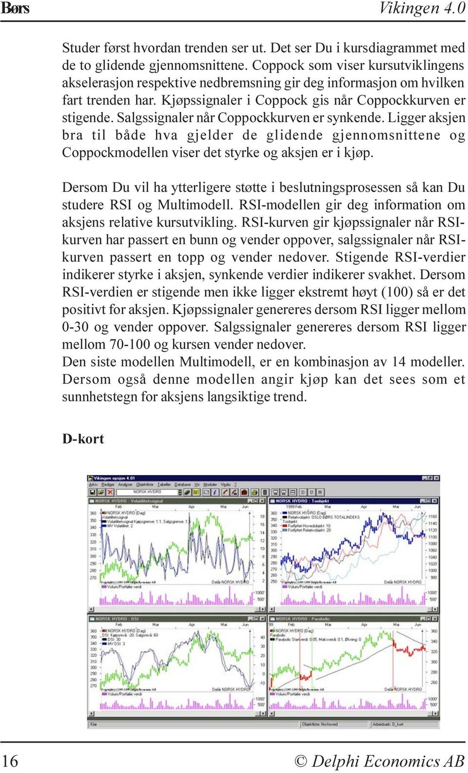 Salgssignaler når Coppockkurven er synkende. Ligger aksjen bra til både hva gjelder de glidende gjennomsnittene og Coppockmodellen viser det styrke og aksjen er i kjøp.