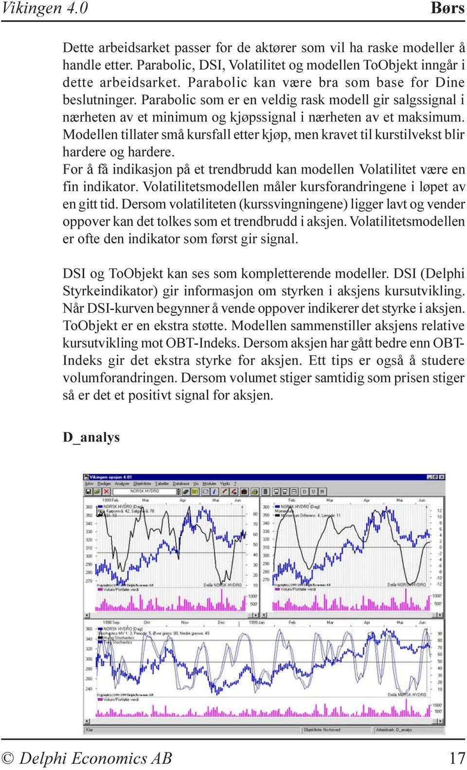 Modellen tillater små kursfall etter kjøp, men kravet til kurstilvekst blir hardere og hardere. For å få indikasjon på et trendbrudd kan modellen Volatilitet være en fin indikator.