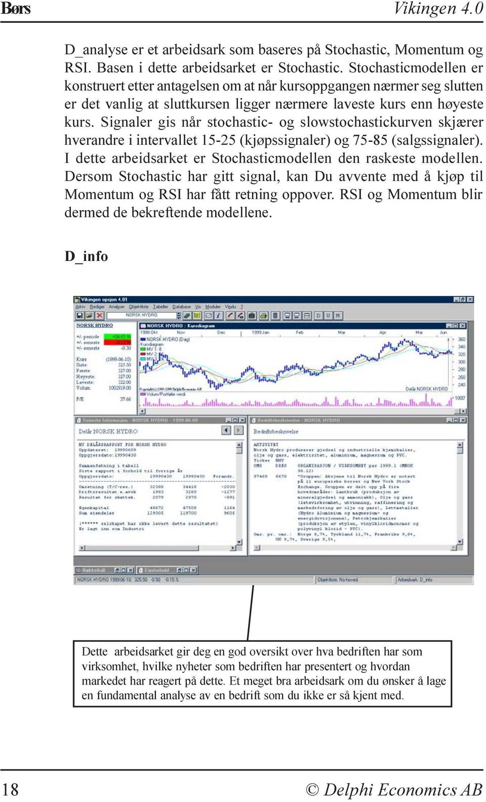 Signaler gis når stochastic- og slowstochastickurven skjærer hverandre i intervallet 15-25 (kjøpssignaler) og 75-85 (salgssignaler). I dette arbeidsarket er Stochasticmodellen den raskeste modellen.