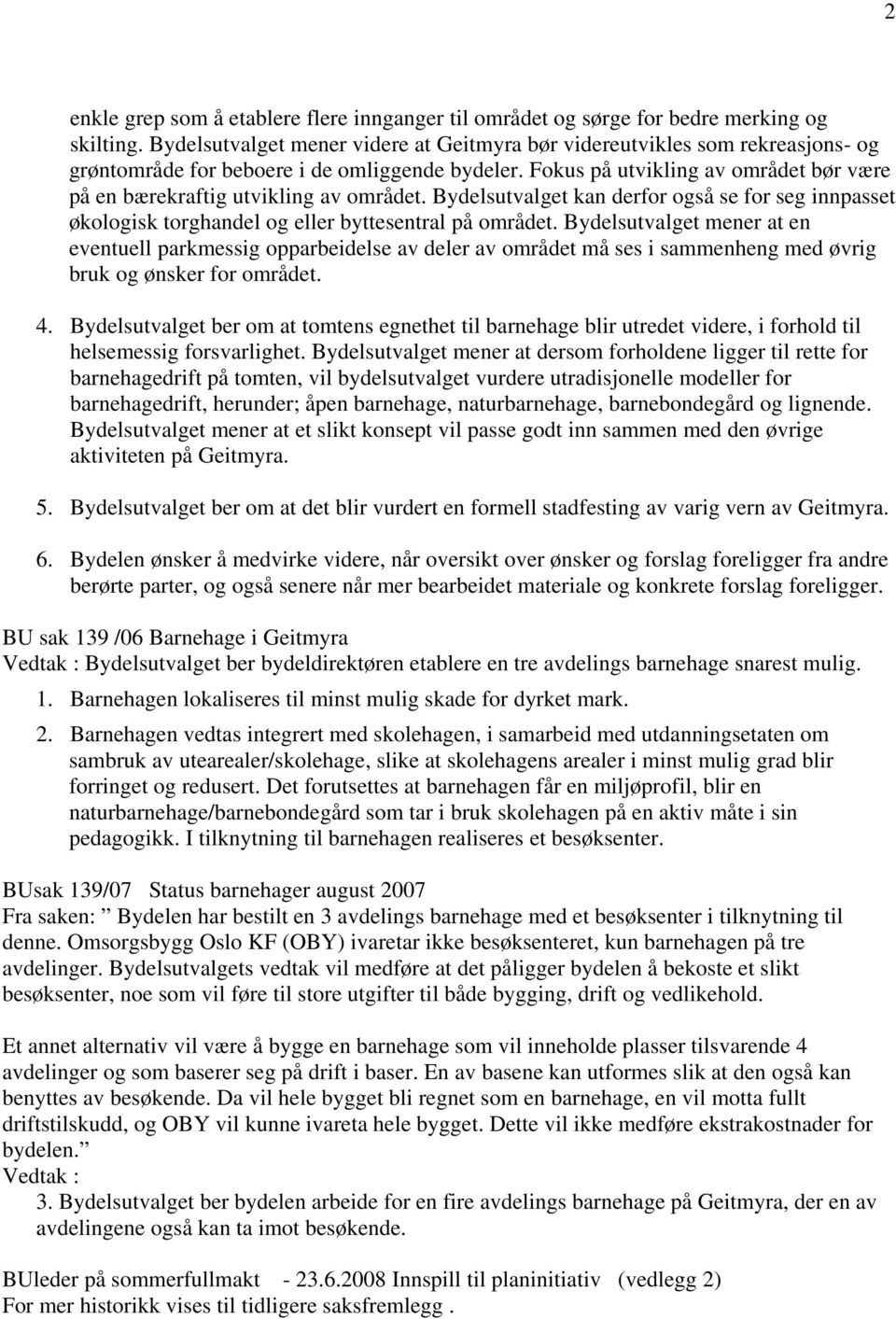 Fokus på utvikling av området bør være på en bærekraftig utvikling av området. Bydelsutvalget kan derfor også se for seg innpasset økologisk torghandel og eller byttesentral på området.