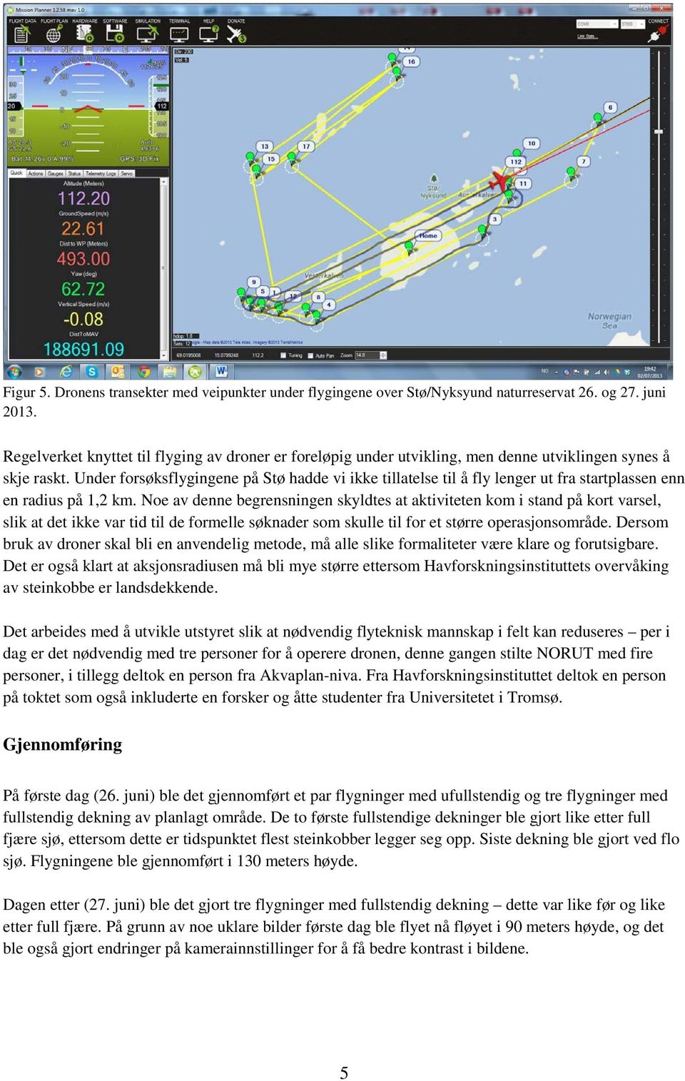 Under forsøksflygingene på Stø hadde vi ikke tillatelse til å fly lenger ut fra startplassen enn en radius på 1,2 km.