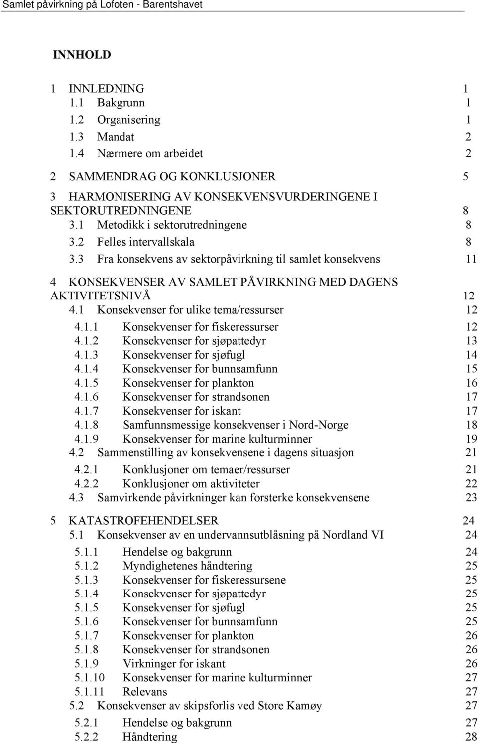 3 Fra konsekvens av sektorpåvirkning til samlet konsekvens 11 4 KONSEKVENSER AV SAMLET PÅVIRKNING MED DAGENS AKTIVITETSNIVÅ 12 4.1 Konsekvenser for ulike tema/ressurser 12 4.1.1 Konsekvenser for fiskeressurser 12 4.