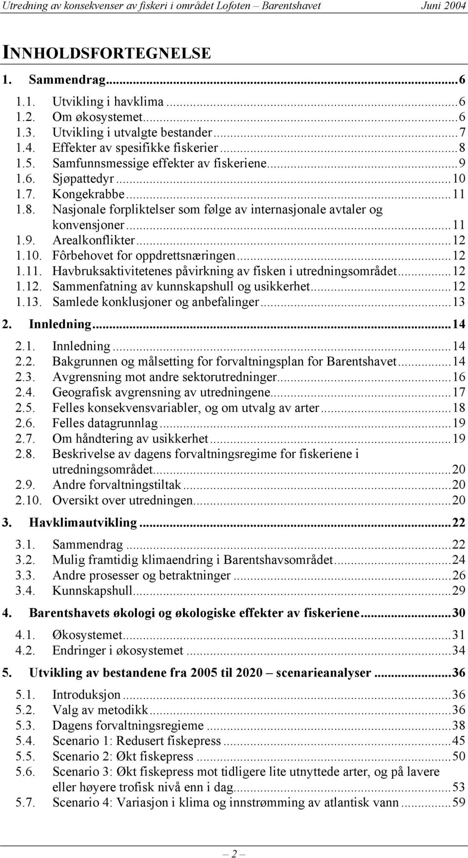 10. Fôrbehovet for oppdrettsnæringen...12 1.11. Havbruksaktivitetenes påvirkning av fisken i utredningsområdet...12 1.12. Sammenfatning av kunnskapshull og usikkerhet...12 1.13.