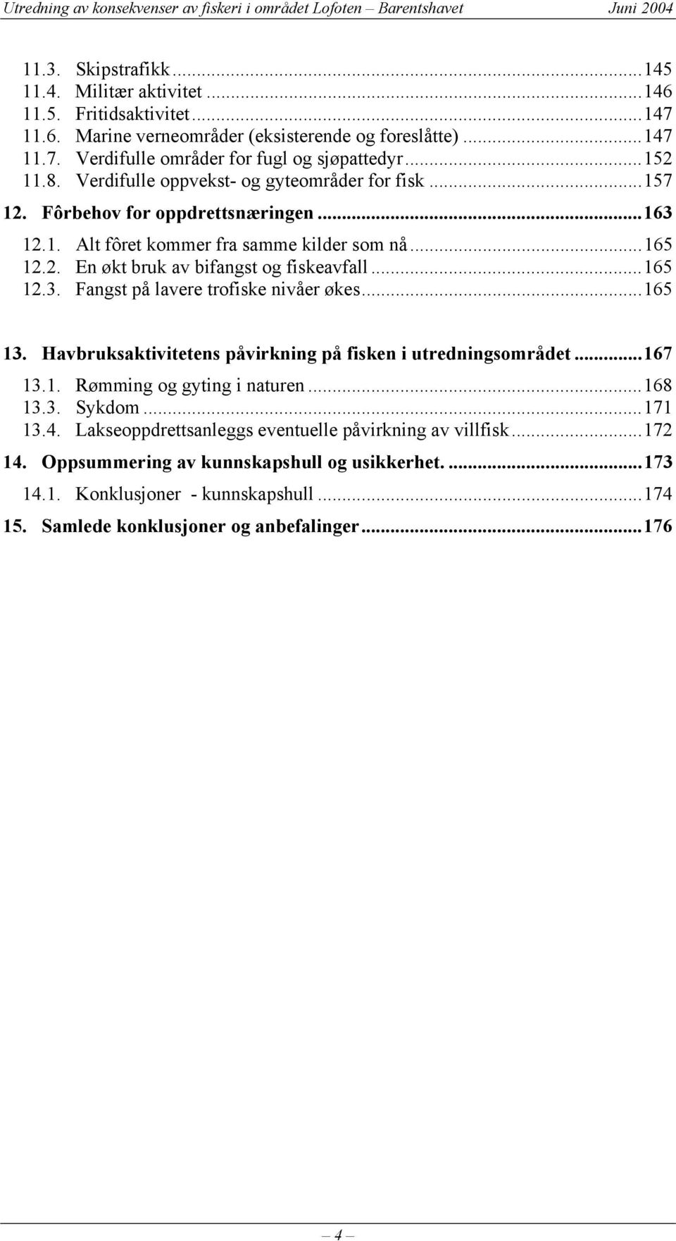 ..165 12.3. Fangst på lavere trofiske nivåer økes...165 13. Havbruksaktivitetens påvirkning på fisken i utredningsområdet...167 13.1. Rømming og gyting i naturen...168 13.3. Sykdom...171 13.4.