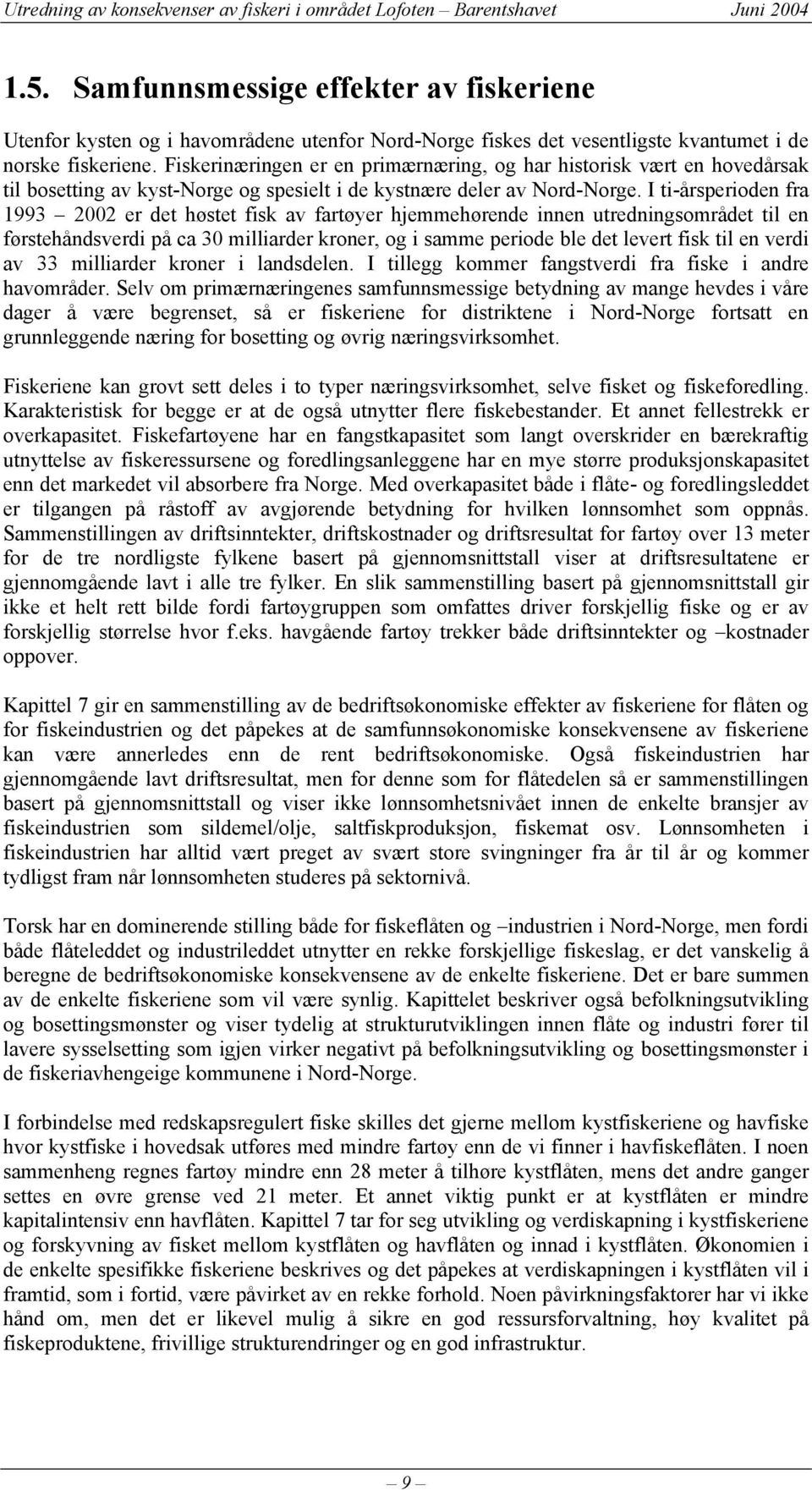 I ti-årsperioden fra 1993 2002 er det høstet fisk av fartøyer hjemmehørende innen utredningsområdet til en førstehåndsverdi på ca 30 milliarder kroner, og i samme periode ble det levert fisk til en