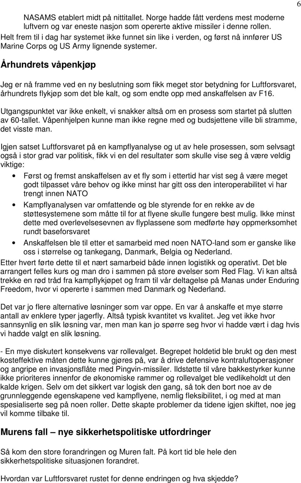 Århundrets våpenkjøp Jeg er nå framme ved en ny beslutning som fikk meget stor betydning for Luftforsvaret, århundrets flykjøp som det ble kalt, og som endte opp med anskaffelsen av F16.