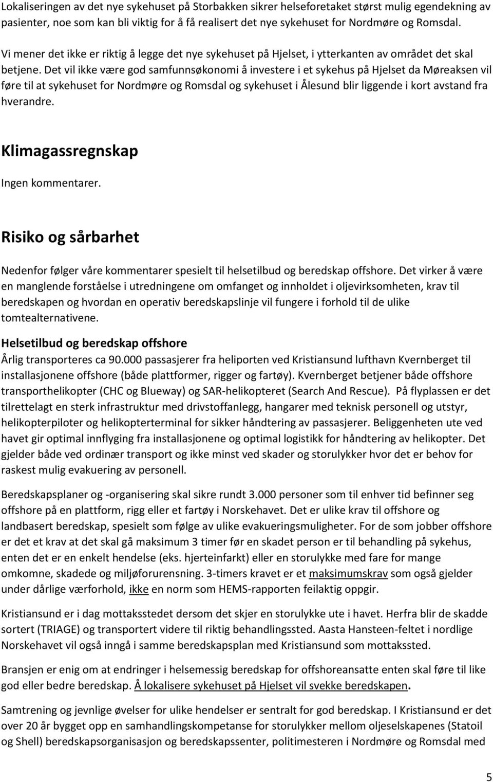 Det vil ikke være god samfunnsøkonomi å investere i et sykehus på Hjelset da Møreaksen vil føre til at sykehuset for Nordmøre og Romsdal og sykehuset i Ålesund blir liggende i kort avstand fra