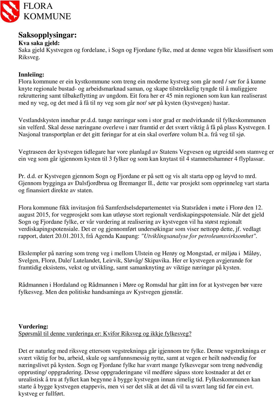 muliggjere rekruttering samt tilbakeflytting av ungdom. Eit fora her er 45 min regionen som kun kan realiserast med ny veg, og det med å få til ny veg som går nor/ sør på kysten (kystvegen) hastar.