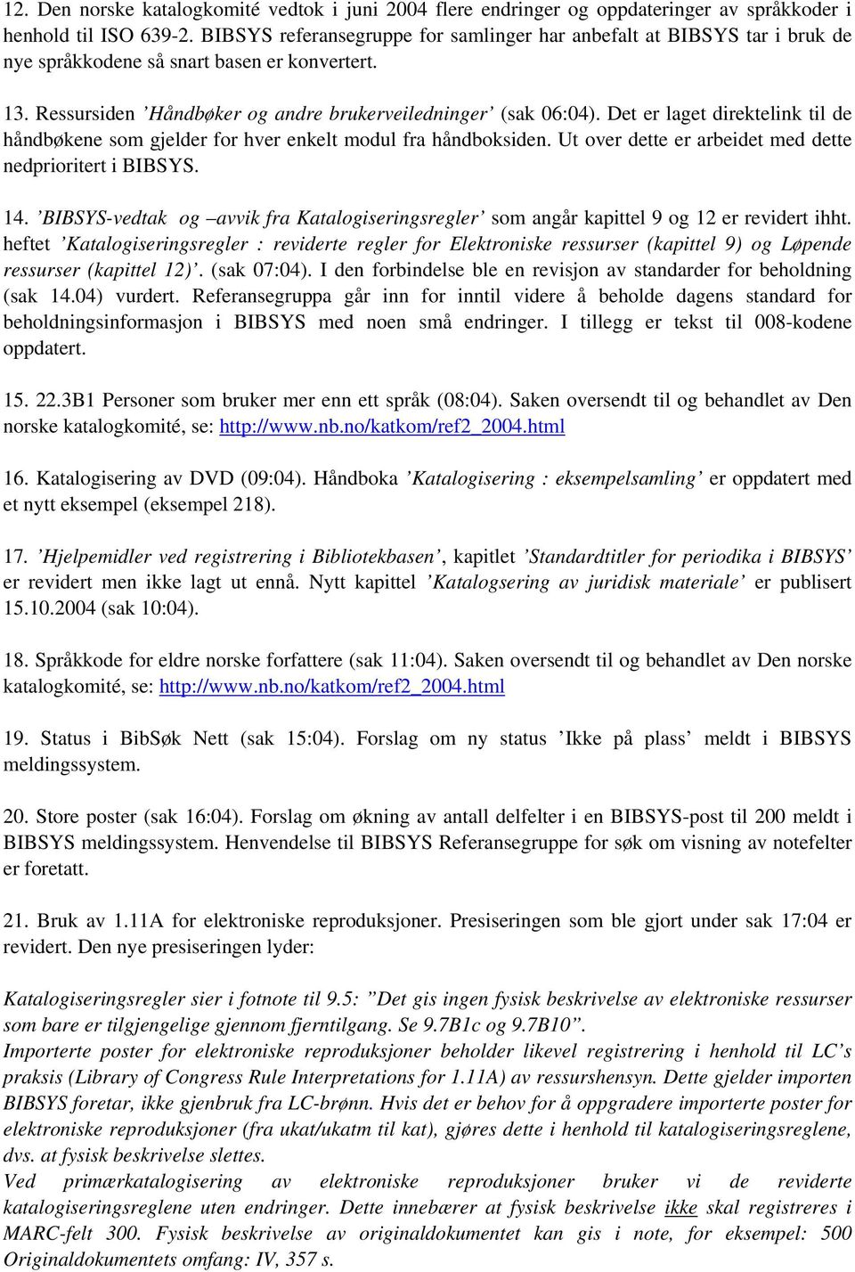 Det er laget direktelink til de håndbøkene som gjelder for hver enkelt modul fra håndboksiden. Ut over dette er arbeidet med dette nedprioritert i BIBSYS. 14.